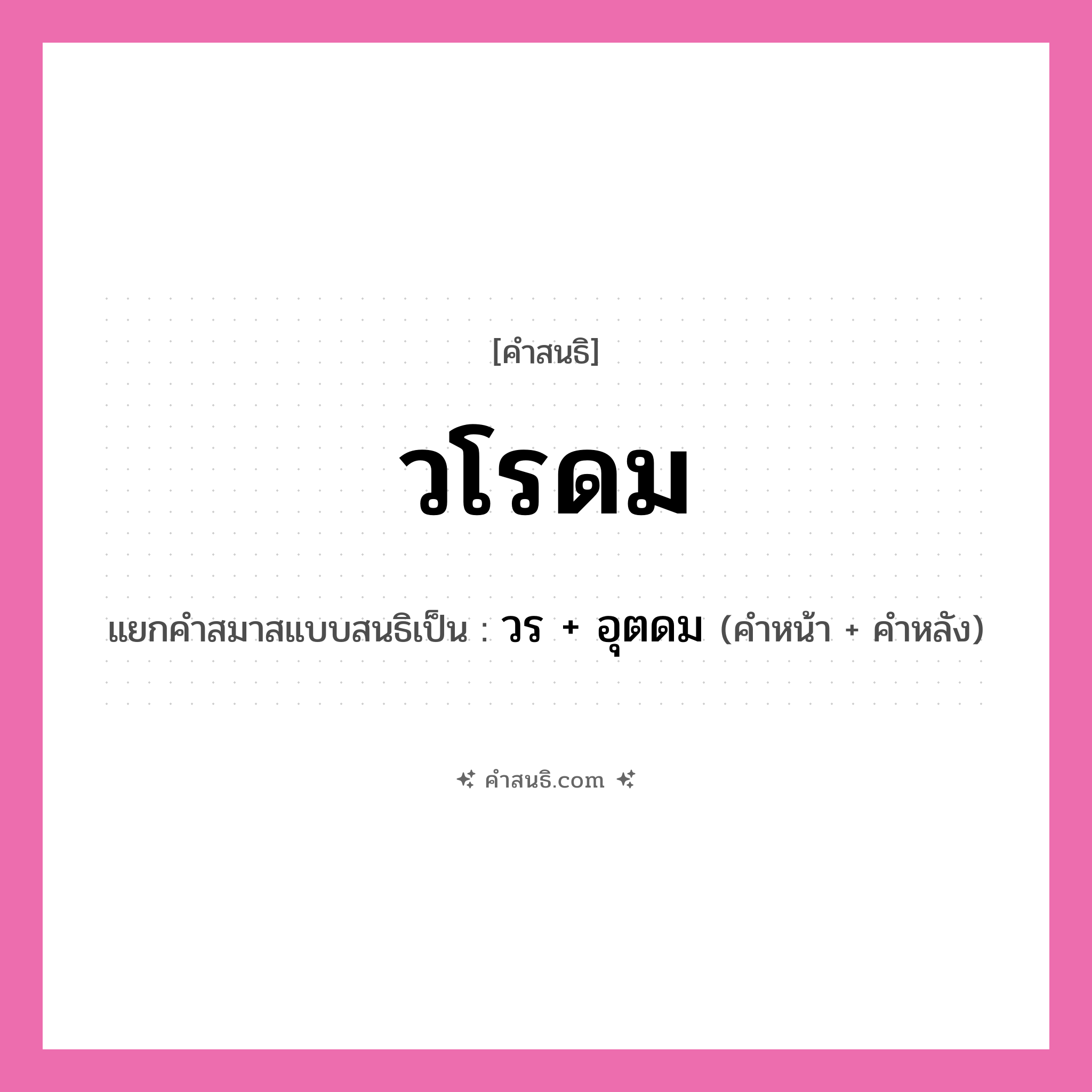 คำสนธิ: วโรดม แยกคำสมาสแบบสนธิ, หมายถึง?, แยกคำสมาสแบบสนธิเป็น วร + อุตดม ประเภท สระสนธิ คำหน้า วร คำหลัง อุตดม หมวด สระสนธิ