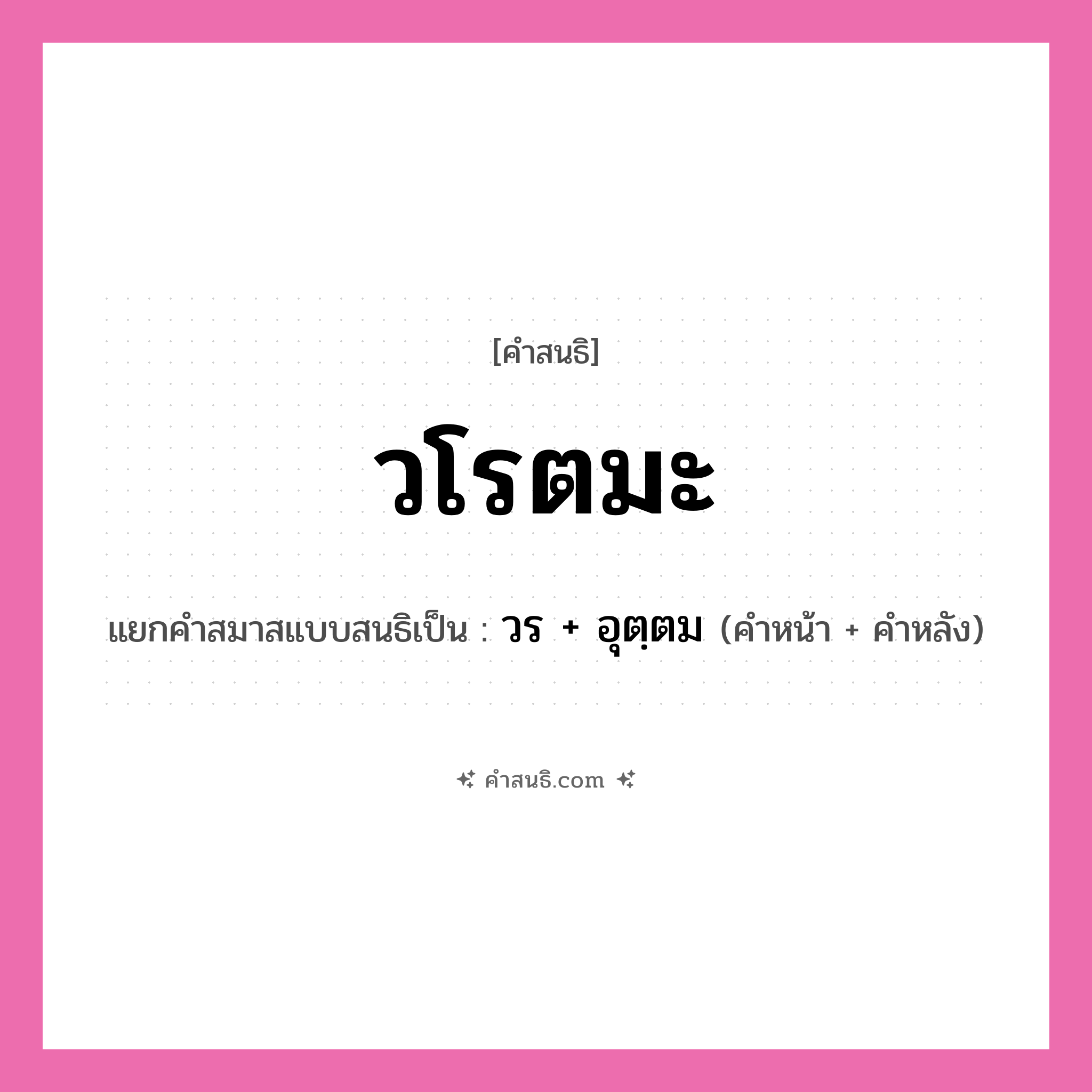 คำสนธิ: วโรตมะ แยกคำสมาสแบบสนธิ, หมายถึง?, แยกคำสมาสแบบสนธิเป็น วร + อุตฺตม ประเภท สระสนธิ คำหน้า วร คำหลัง อุตดม หมวด สระสนธิ