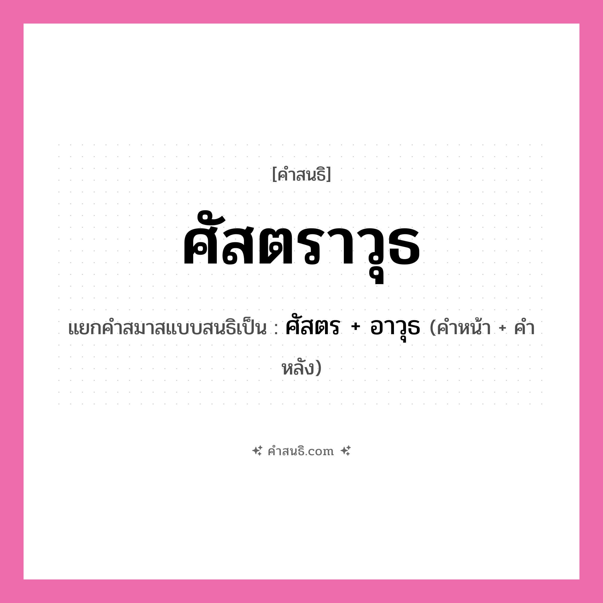คำสนธิ: ศัสตราวุธ แยกคำสมาสแบบสนธิ, หมายถึง?, แยกคำสมาสแบบสนธิเป็น ศัสตร + อาวุธ คำหลัง อาวุธ ประเภท สระสนธิ คำหน้า ศัสตร หมวด สระสนธิ