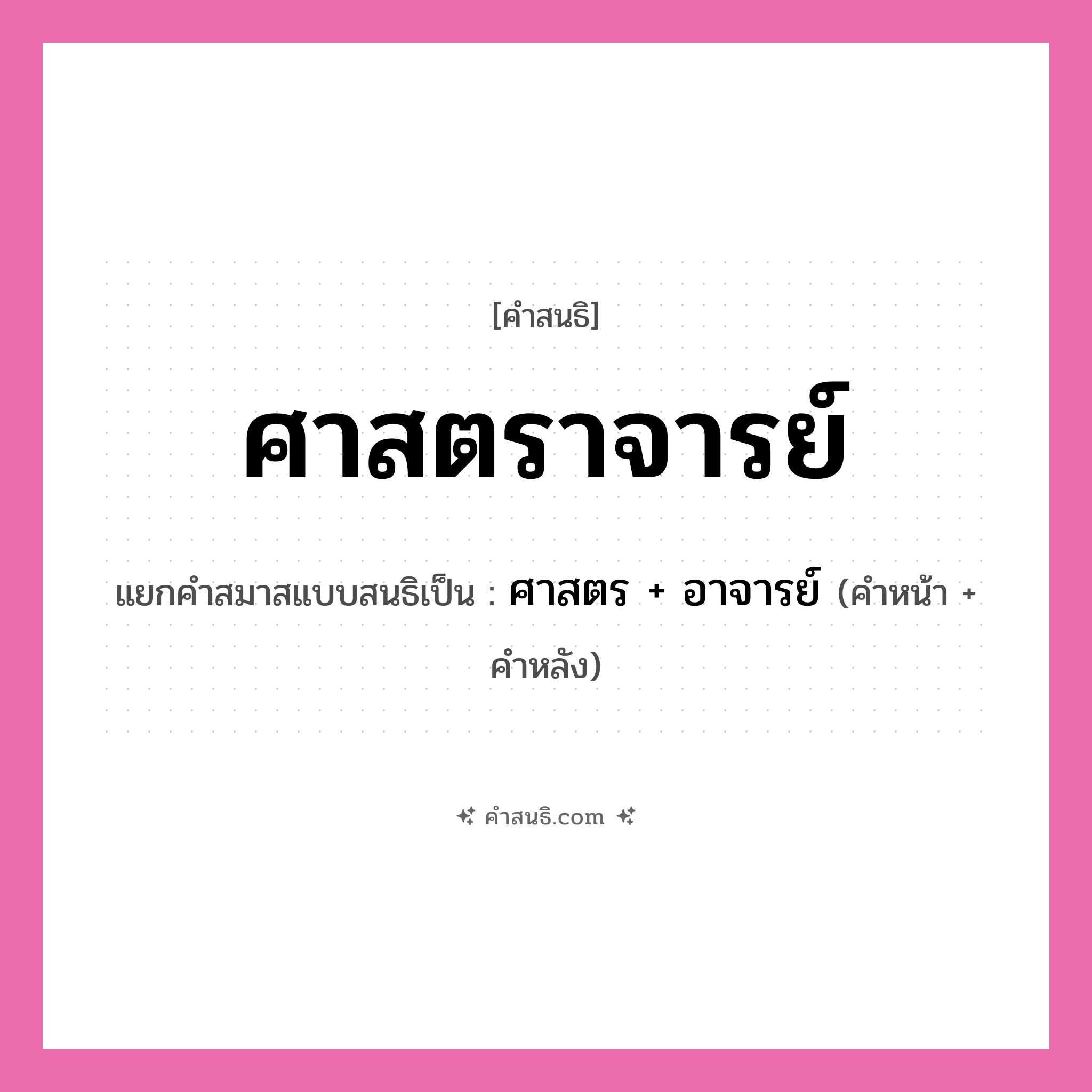 คำสนธิ: ศาสตราจารย์ แยกคำสมาสแบบสนธิ, หมายถึง?, แยกคำสมาสแบบสนธิเป็น ศาสตร + อาจารย์ คำหน้า ศาสตร คำหลัง อาจารย์ ประเภท สระสนธิ หมวด สระสนธิ