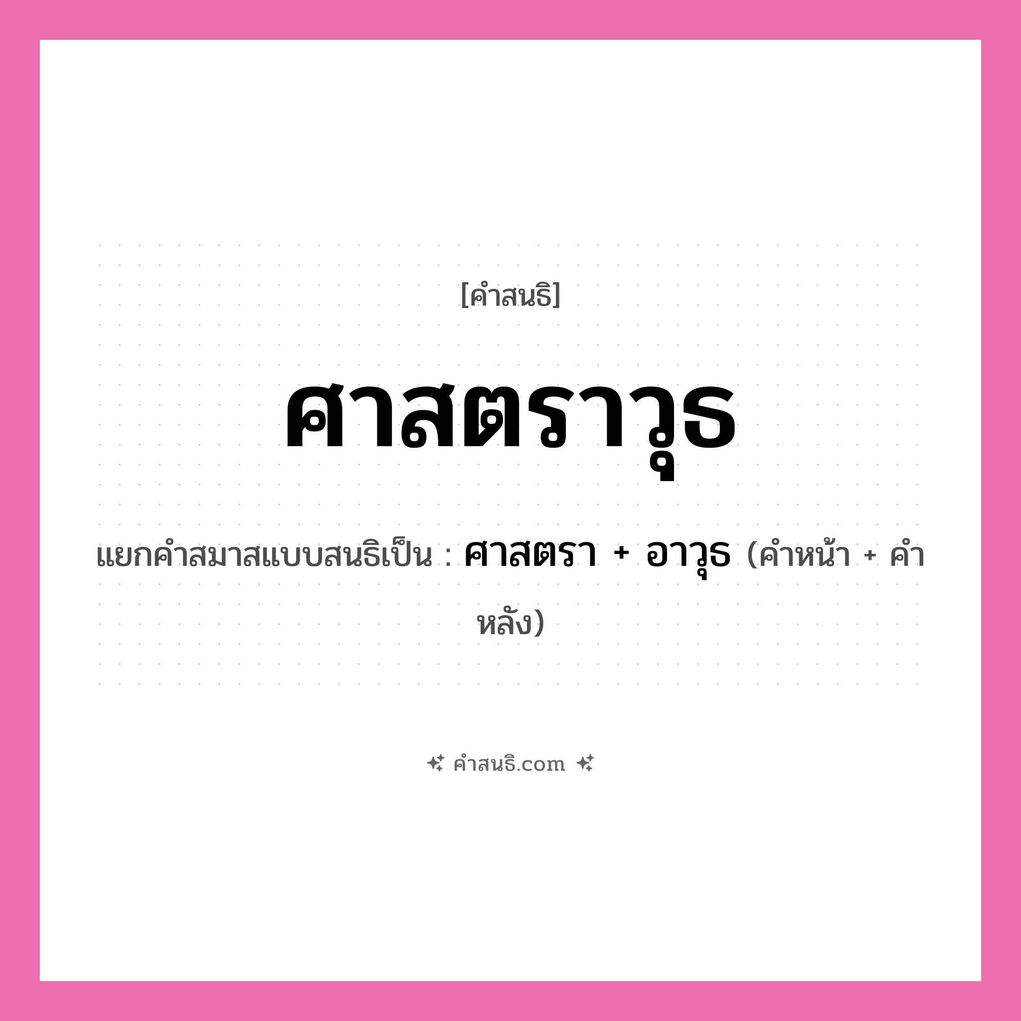 คำสนธิ: ศาสตราวุธ แยกคำสมาสแบบสนธิ, หมายถึง?, แยกคำสมาสแบบสนธิเป็น ศาสตรา + อาวุธ คำหน้า ศาสตรา คำหลัง อาวุธ ประเภท สระสนธิ หมวด สระสนธิ