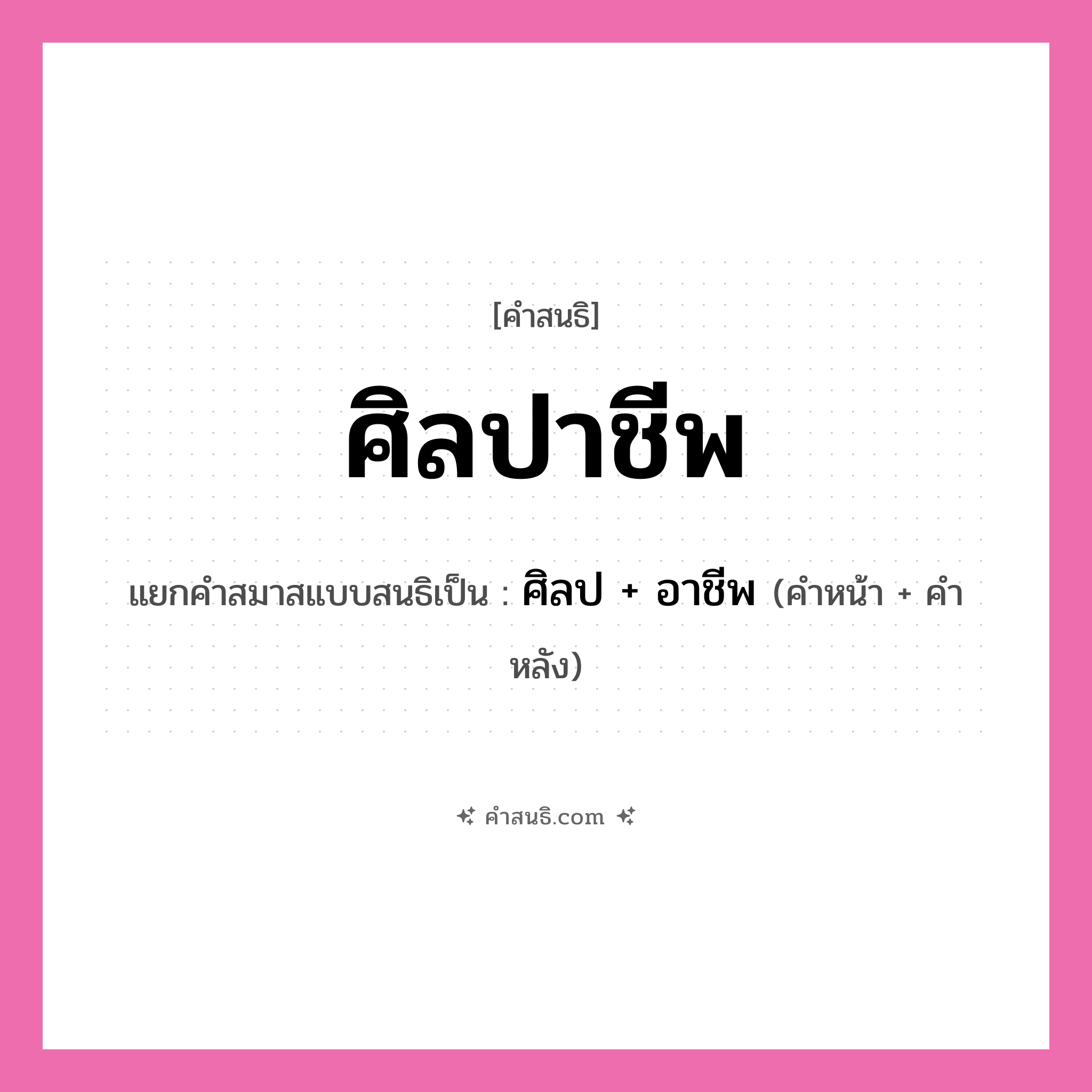 คำสนธิ: ศิลปาชีพ แยกคำสมาสแบบสนธิ, หมายถึง?, แยกคำสมาสแบบสนธิเป็น ศิลป + อาชีพ คำหน้า ศิลป คำหลัง อาชีพ ประเภท สระสนธิ หมวด สระสนธิ