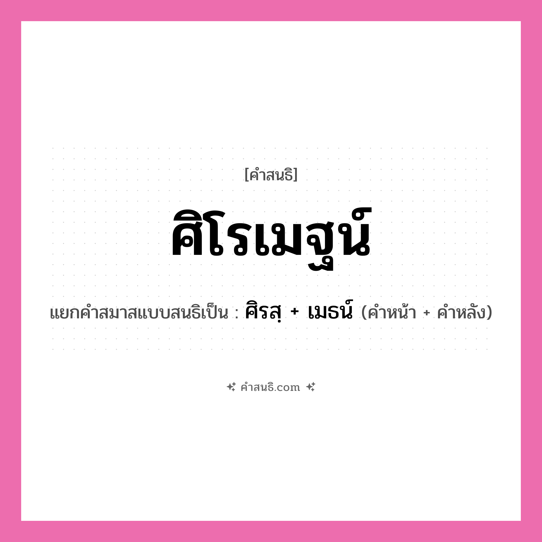 คำสนธิ: ศิโรเมฐน์ แยกคำสมาสแบบสนธิ, หมายถึง?, แยกคำสมาสแบบสนธิเป็น ศิรสฺ + เมธน์