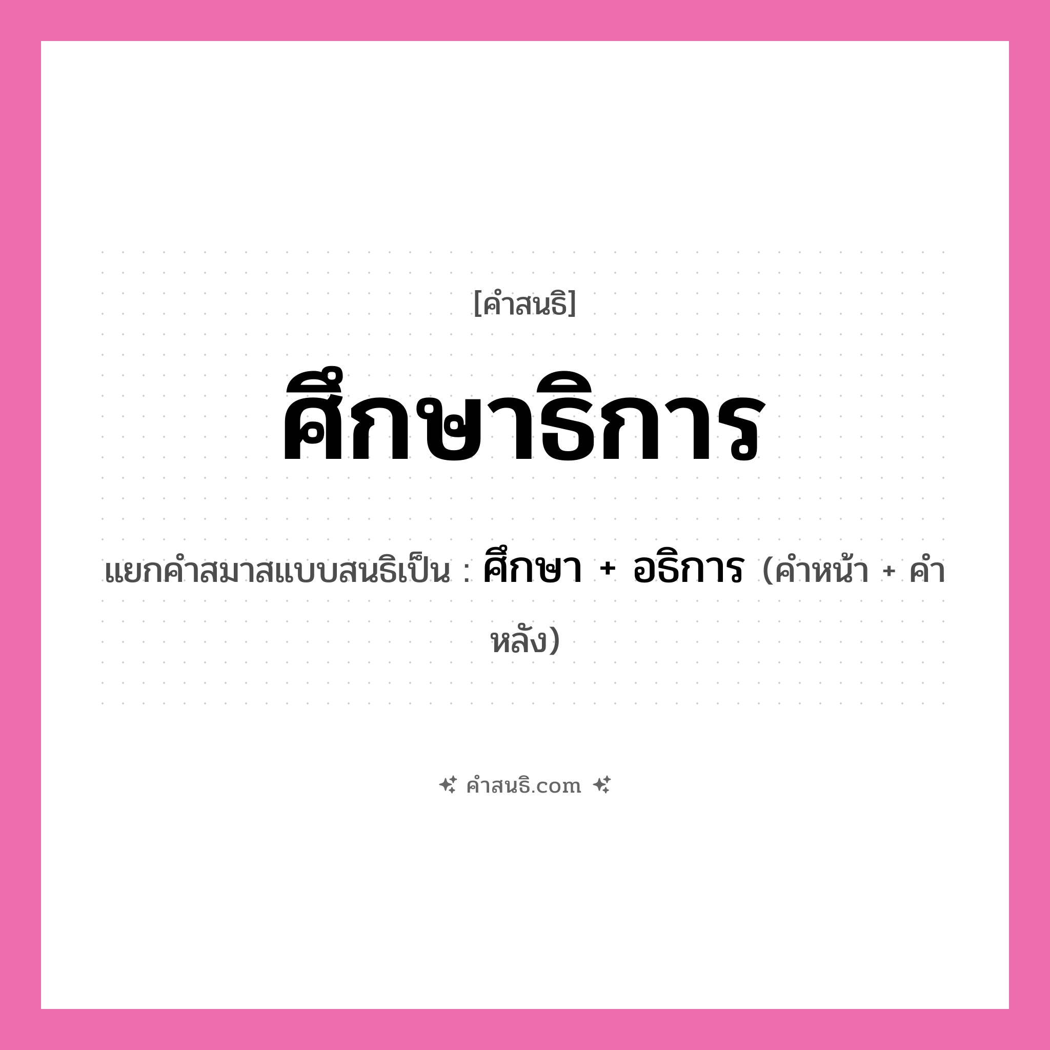 คำสนธิ: ศึกษาธิการ แยกคำสมาสแบบสนธิ, หมายถึง?, แยกคำสมาสแบบสนธิเป็น ศึกษา + อธิการ คำหน้า ศึกษา คำหลัง อธิการ ประเภท สระสนธิ หมวด สระสนธิ