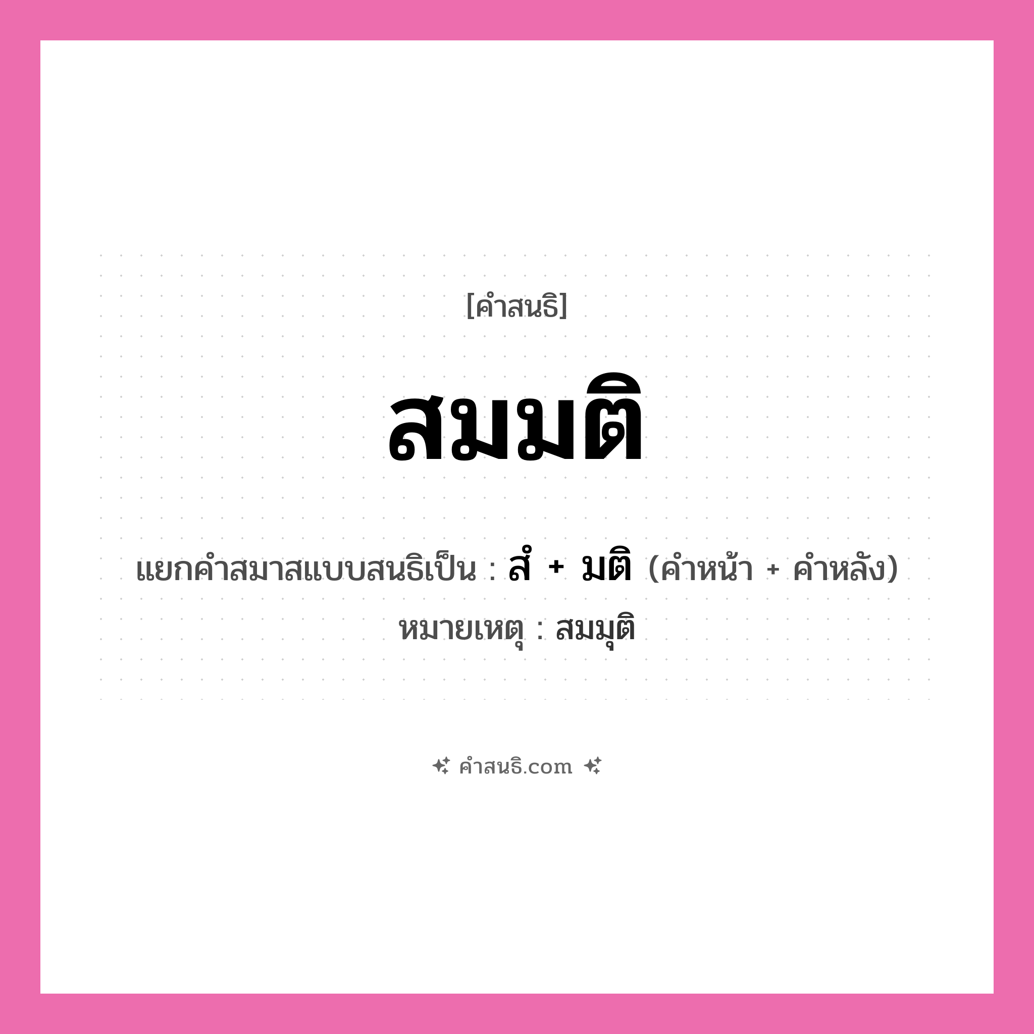 คำสนธิ: สมมติ แยกคำสมาสแบบสนธิ, หมายถึง?, แยกคำสมาสแบบสนธิเป็น สํ + มติ หมายเหตุ สมมุติ คำหน้า สํ คำหลัง มติ ประเภท นิคหิตสนธิ, นฤคหิตสนธิ หมวด นฤคหิตสนธิ, นิคหิตสนธิ