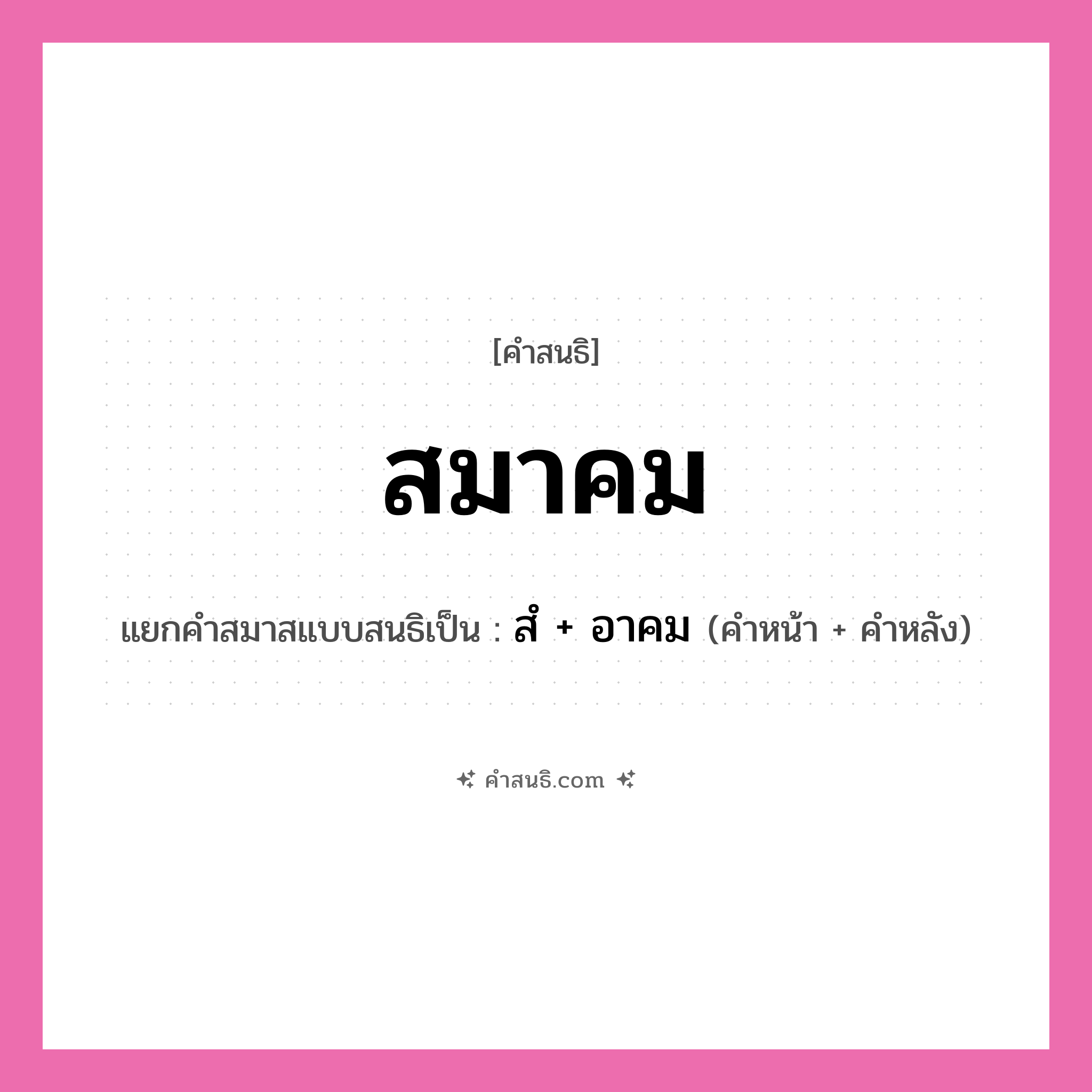 คำสนธิ: สมาคม แยกคำสมาสแบบสนธิ, หมายถึง?, แยกคำสมาสแบบสนธิเป็น สํ + อาคม คำหน้า สํ คำหลัง อาคม ประเภท นิคหิตสนธิ, นฤคหิตสนธิ หมวด นฤคหิตสนธิ, นิคหิตสนธิ
