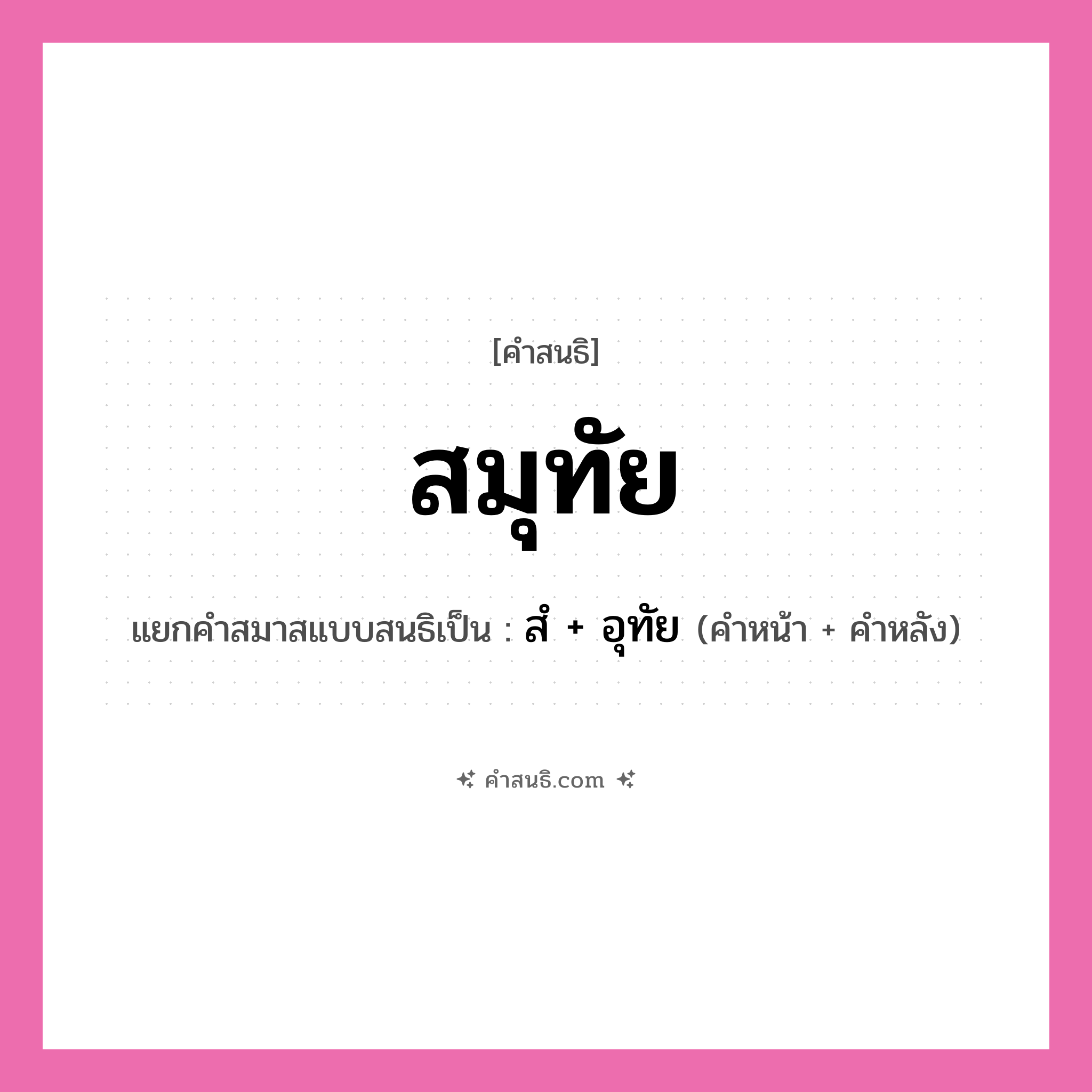 คำสนธิ: สมุทัย แยกคำสมาสแบบสนธิ, หมายถึง?, แยกคำสมาสแบบสนธิเป็น สํ + อุทัย คำหน้า สํ คำหลัง อุทัย ประเภท นิคหิตสนธิ, นฤคหิตสนธิ หมวด นฤคหิตสนธิ, นิคหิตสนธิ