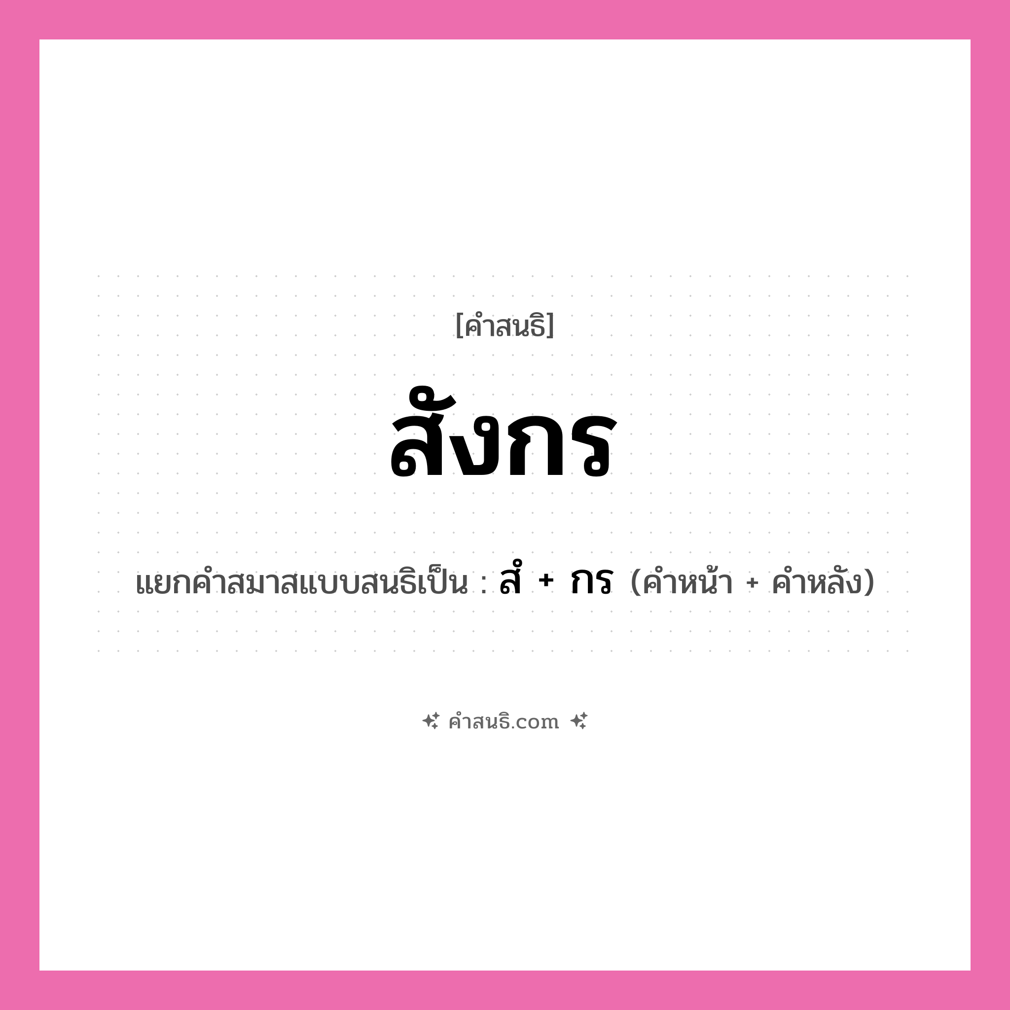 คำสนธิ: สังกร แยกคำสมาสแบบสนธิ, หมายถึง?, แยกคำสมาสแบบสนธิเป็น สํ + กร คำหน้า สํ คำหลัง กร ประเภท นิคหิตสนธิ, นฤคหิตสนธิ หมวด นฤคหิตสนธิ, นิคหิตสนธิ