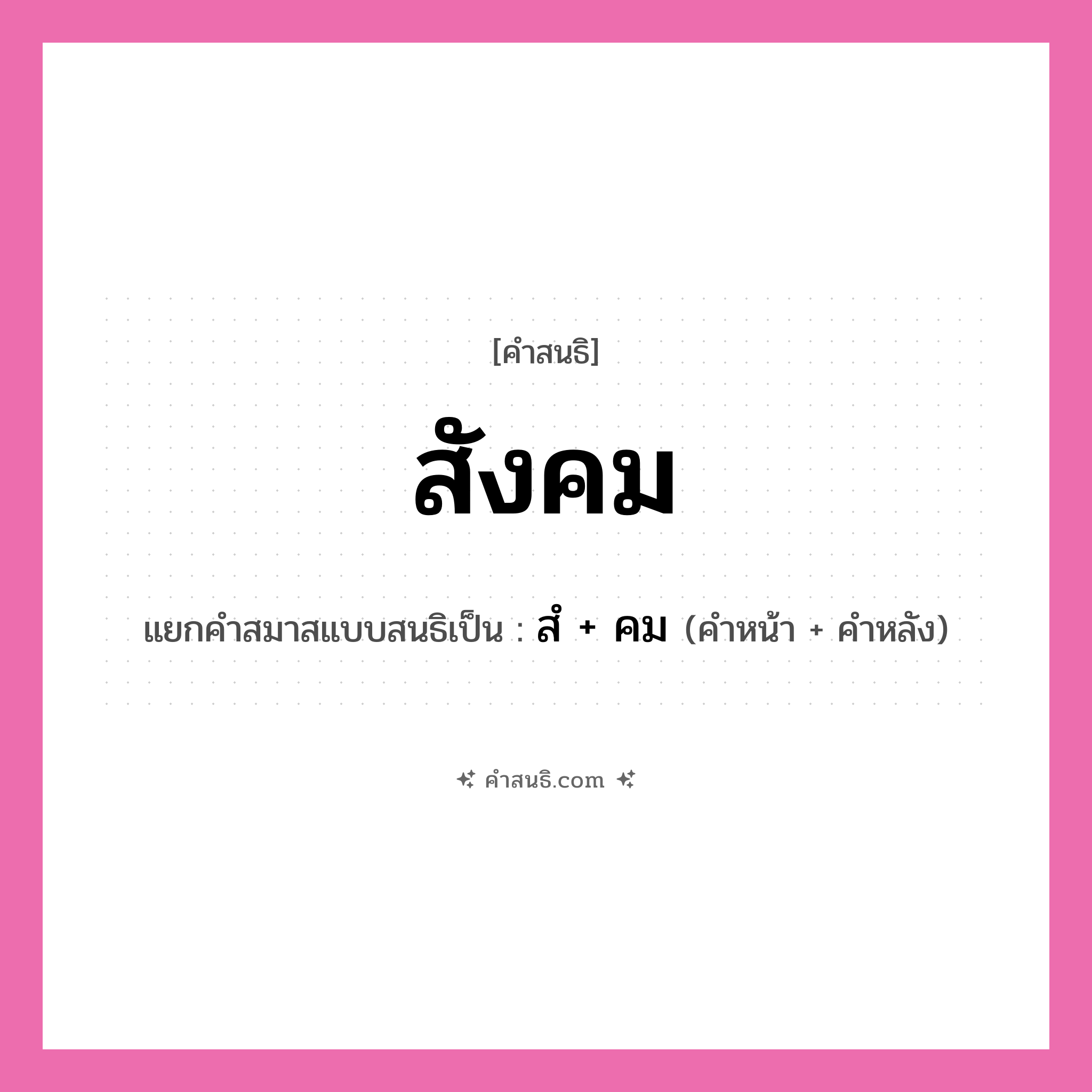 คำสนธิ: สังคม แยกคำสมาสแบบสนธิ, หมายถึง?, แยกคำสมาสแบบสนธิเป็น สํ + คม คำหน้า สํ คำหลัง คม ประเภท นิคหิตสนธิ, นฤคหิตสนธิ หมวด นฤคหิตสนธิ, นิคหิตสนธิ