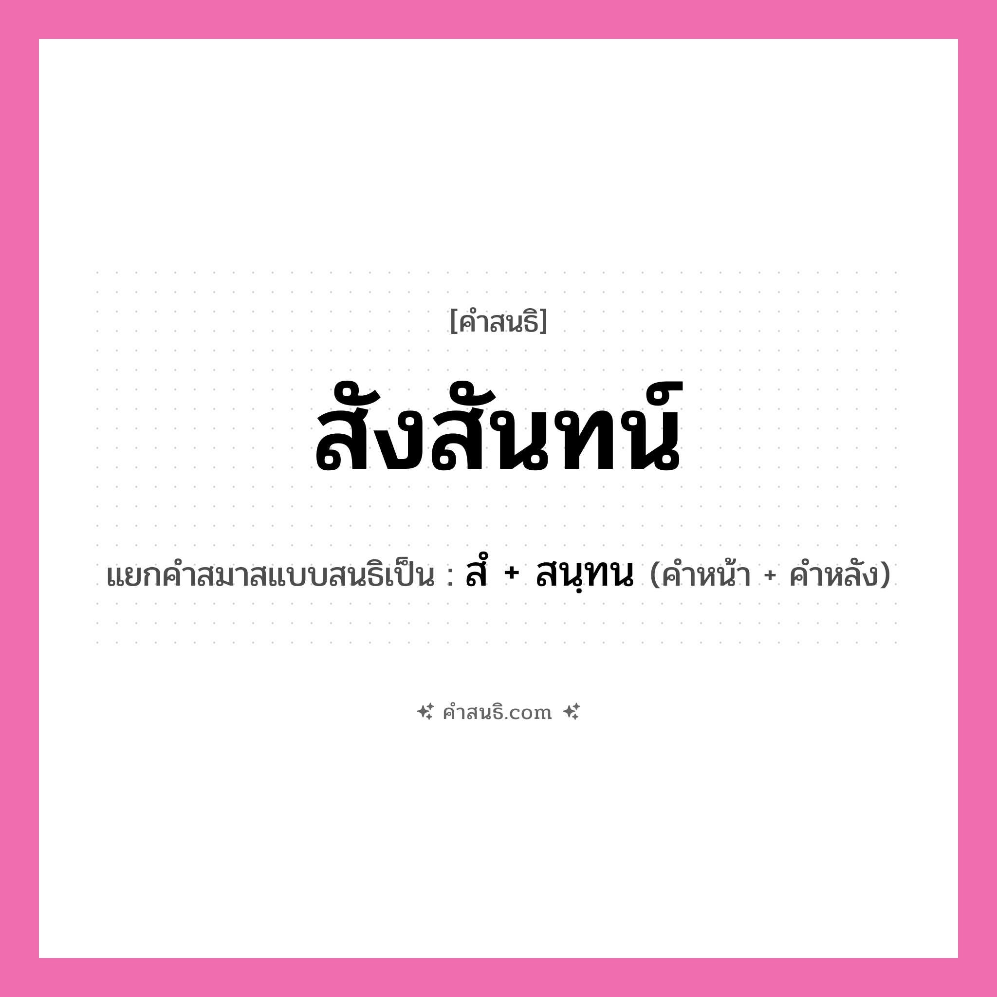 คำสนธิ: สังสันทน์ แยกคำสมาสแบบสนธิ, หมายถึง?, แยกคำสมาสแบบสนธิเป็น สํ + สนฺทน คำหน้า สํ คำหลัง สนฺทน ประเภท นิคหิตสนธิ, นฤคหิตสนธิ หมวด นฤคหิตสนธิ, นิคหิตสนธิ