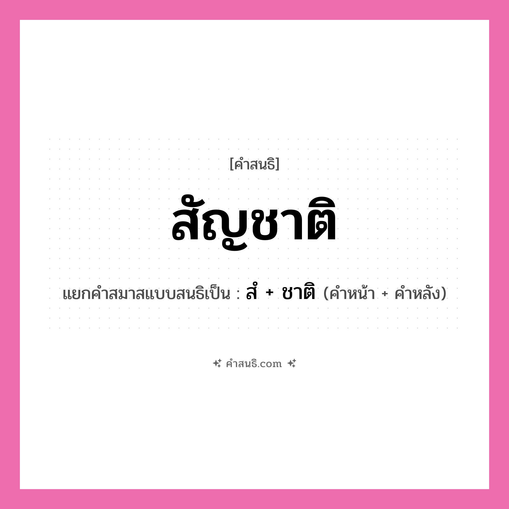 คำสนธิ: สัญชาติ แยกคำสมาสแบบสนธิ, หมายถึง?, แยกคำสมาสแบบสนธิเป็น สํ + ชาติ คำหน้า สํ คำหลัง ชาติ ประเภท นิคหิตสนธิ, นฤคหิตสนธิ หมวด นฤคหิตสนธิ, นิคหิตสนธิ