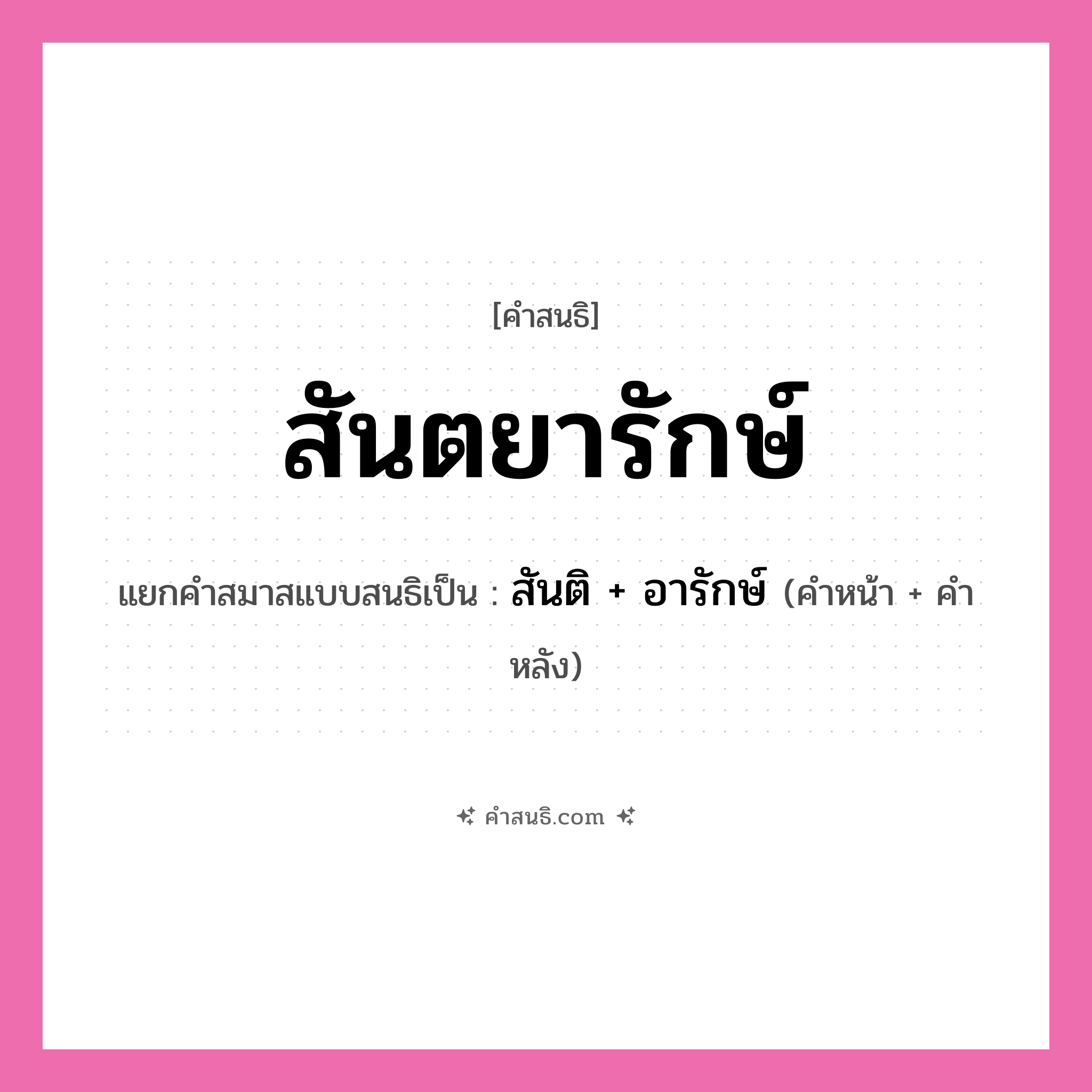 คำสนธิ: สันตยารักษ์ แยกคำสมาสแบบสนธิ, หมายถึง?, แยกคำสมาสแบบสนธิเป็น สันติ + อารักษ์ คำหน้า สันติ คำหลัง อารักษ์ ประเภท สระสนธิ หมวด สระสนธิ