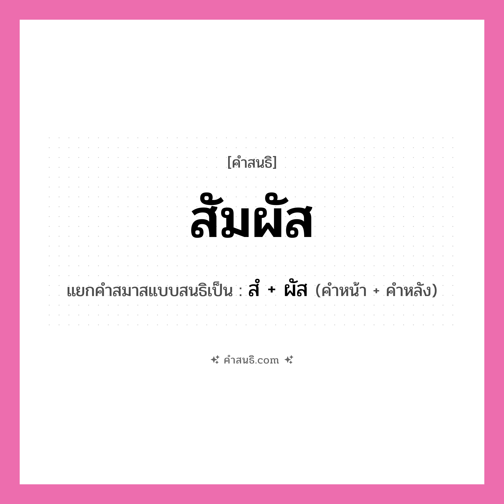 คำสนธิ: สัมผัส แยกคำสมาสแบบสนธิ, หมายถึง?, แยกคำสมาสแบบสนธิเป็น สํ + ผัส คำหน้า สํ คำหลัง ผัส ประเภท นิคหิตสนธิ, นฤคหิตสนธิ หมวด นฤคหิตสนธิ, นิคหิตสนธิ