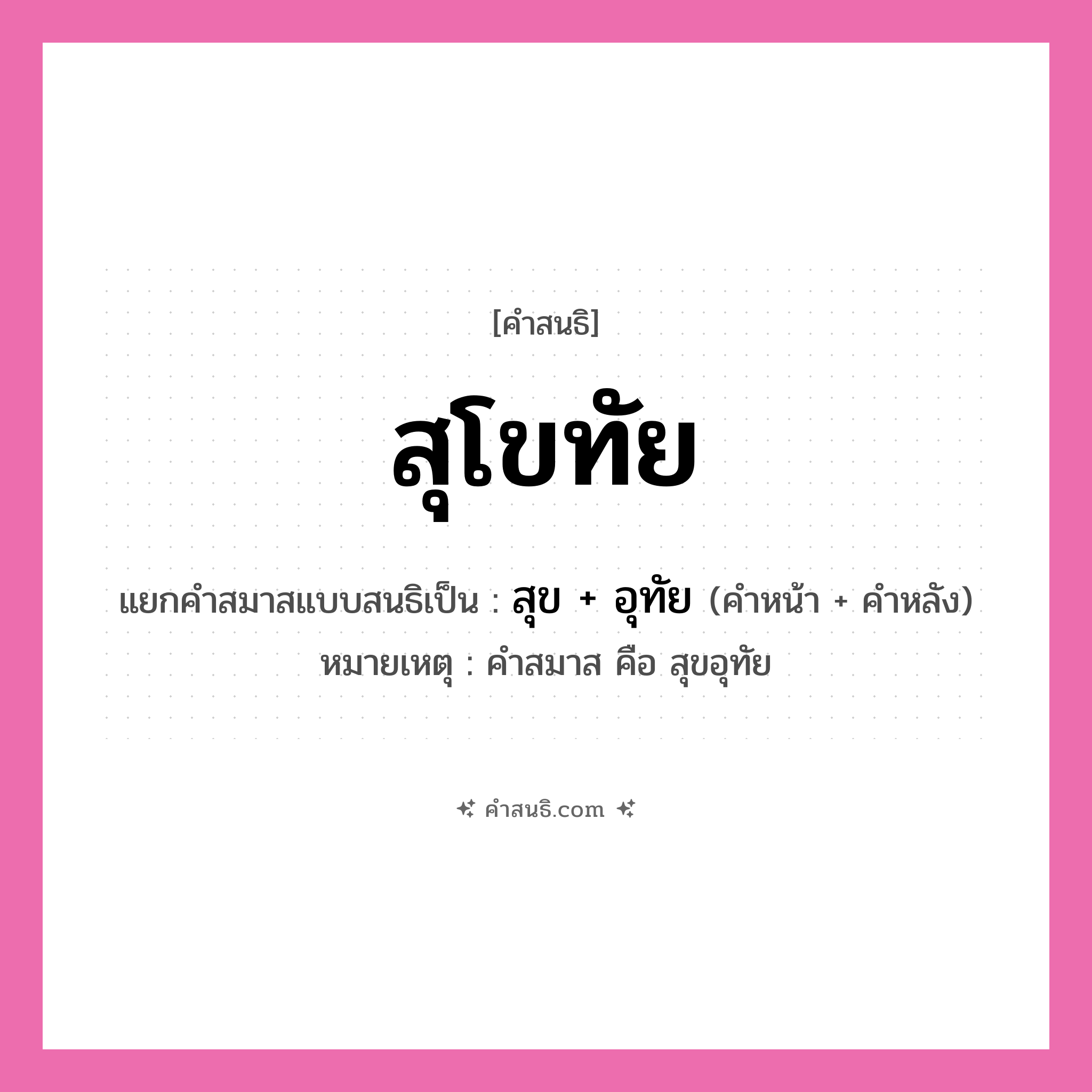 คำสนธิ: สุโขทัย แยกคำสมาสแบบสนธิ, หมายถึง?, แยกคำสมาสแบบสนธิเป็น สุข + อุทัย หมายเหตุ คำสมาส คือ สุขอุทัย ประเภท สระสนธิ คำหน้า สุข คำหลัง อุทัย หมวด สระสนธิ