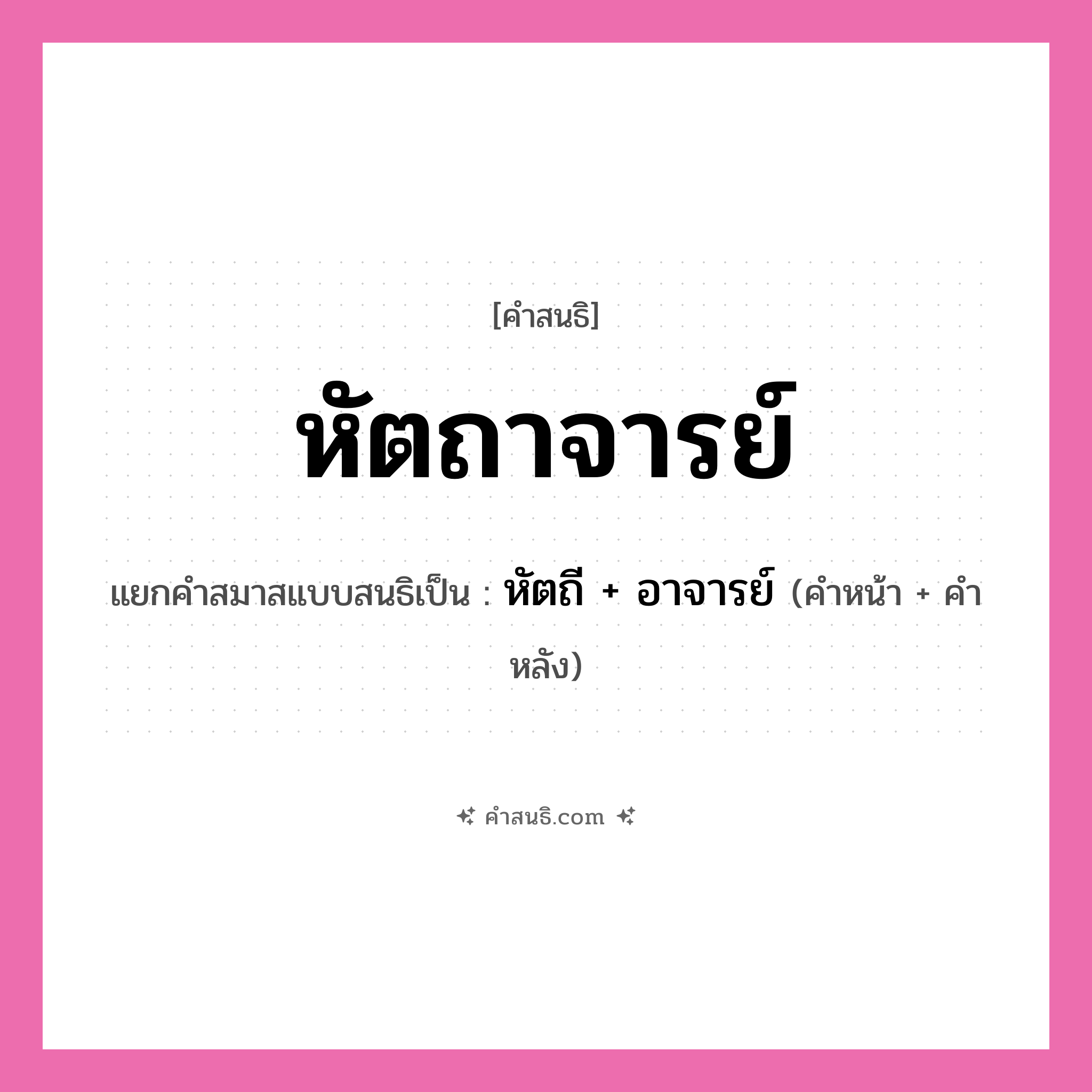คำสนธิ: หัตถาจารย์ แยกคำสมาสแบบสนธิ, หมายถึง?, แยกคำสมาสแบบสนธิเป็น หัตถี + อาจารย์ คำหน้า หัตถี คำหลัง อาจารย์ ประเภท สระสนธิ หมวด สระสนธิ