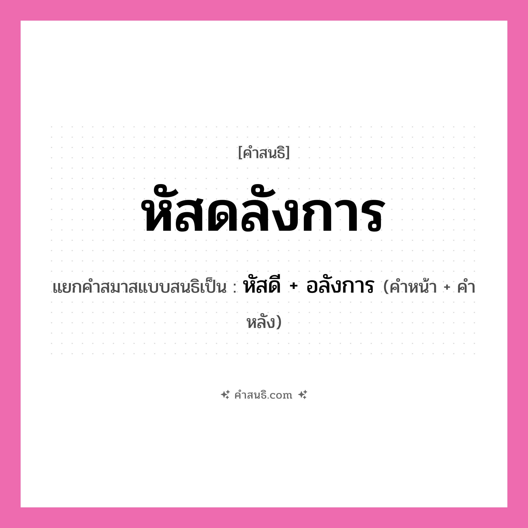 คำสนธิ: หัสดลังการ แยกคำสมาสแบบสนธิ, หมายถึง?, แยกคำสมาสแบบสนธิเป็น หัสดี + อลังการ คำหน้า หัสดี คำหลัง อลังการ ประเภท สระสนธิ หมวด สระสนธิ