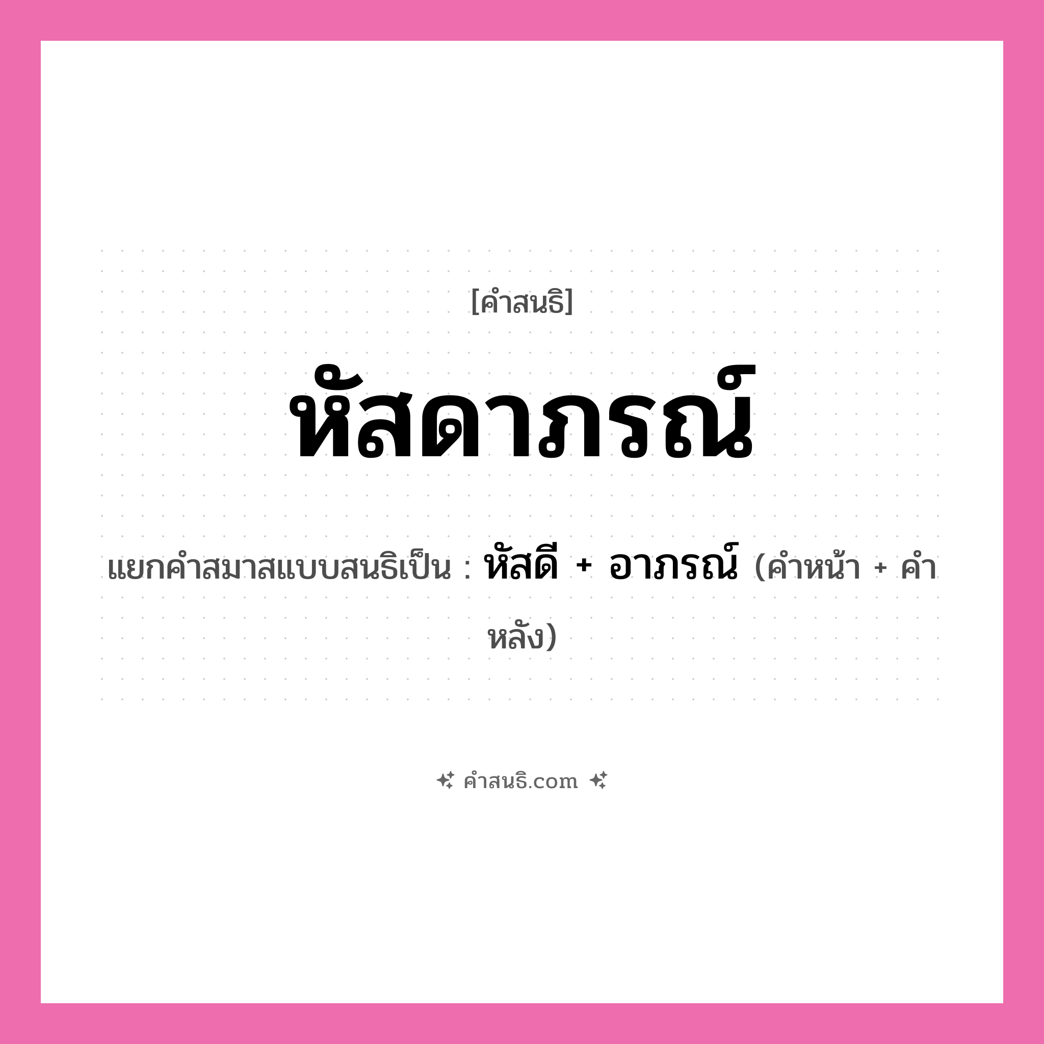 คำสนธิ: หัสดาภรณ์ แยกคำสมาสแบบสนธิ, หมายถึง?, แยกคำสมาสแบบสนธิเป็น หัสดี + อาภรณ์ คำหน้า หัสดี คำหลัง อาภรณ์ ประเภท สระสนธิ หมวด สระสนธิ