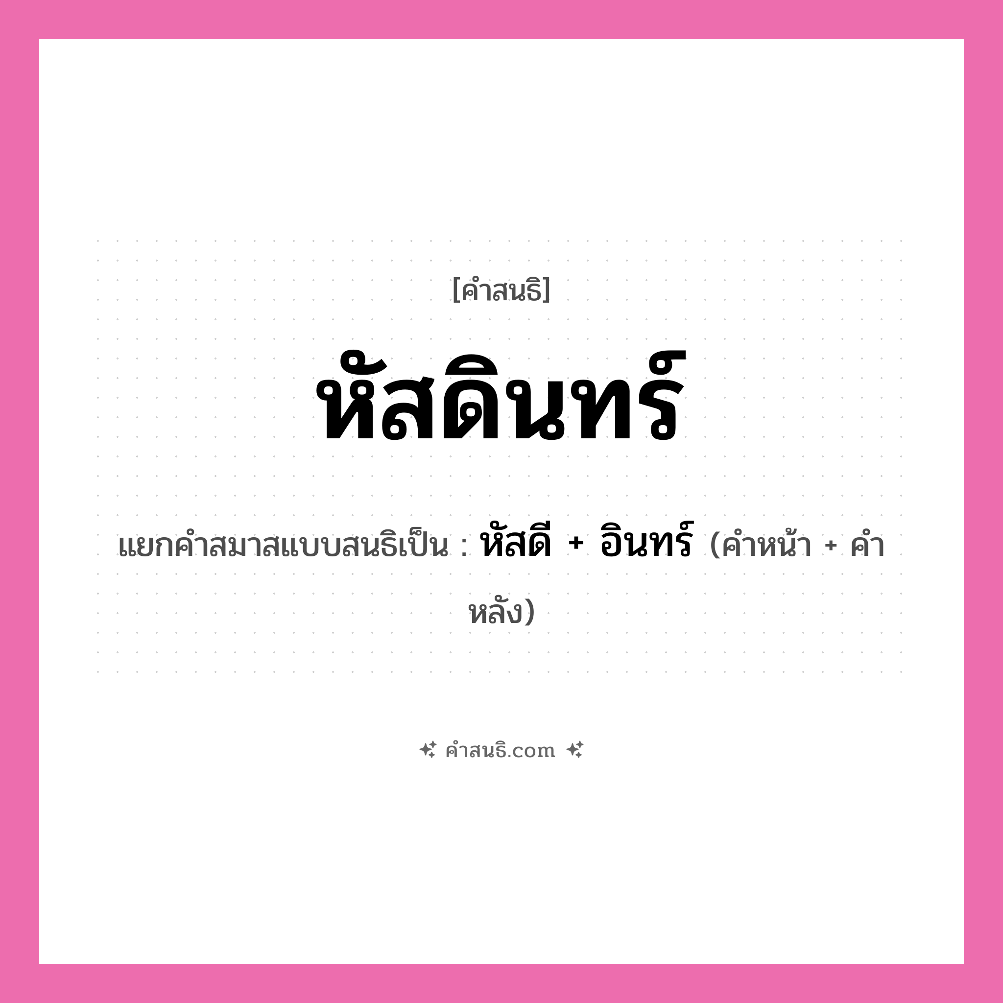 คำสนธิ: หัสดินทร์ แยกคำสมาสแบบสนธิ, หมายถึง?, แยกคำสมาสแบบสนธิเป็น หัสดี + อินทร์ คำหลัง อินทร์ ประเภท สระสนธิ คำหน้า หัสดี หมวด สระสนธิ