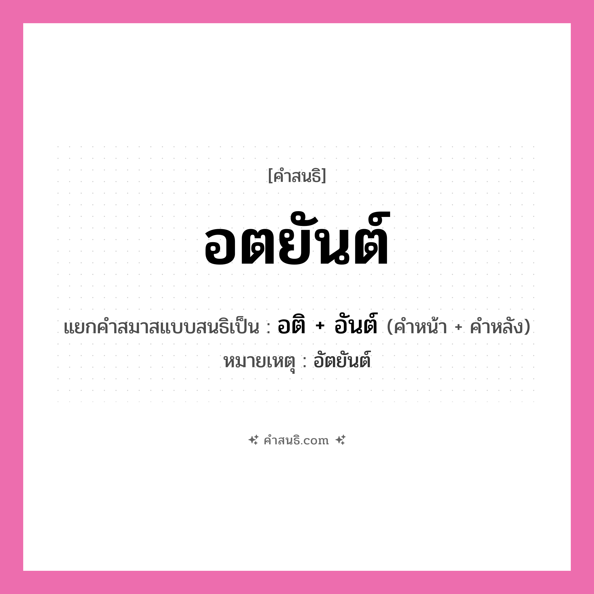 คำสนธิ: อตยันต์ แยกคำสมาสแบบสนธิ, หมายถึง?, แยกคำสมาสแบบสนธิเป็น อติ + อันต์ หมายเหตุ อัตยันต์ ประเภท สระสนธิ คำหน้า อติ คำหลัง อันต์ หมวด สระสนธิ