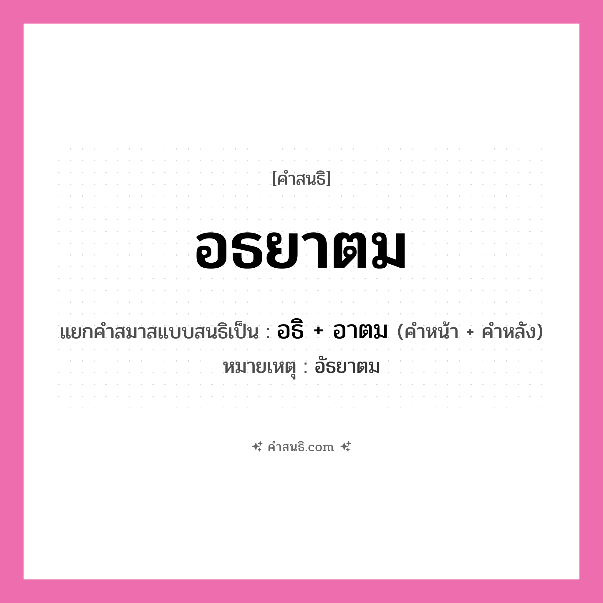 คำสนธิ: อธยาตม แยกคำสมาสแบบสนธิ, หมายถึง?, แยกคำสมาสแบบสนธิเป็น อธิ + อาตม หมายเหตุ อัธยาตม คำหน้า อธิ คำหลัง อาตม ประเภท สระสนธิ หมวด สระสนธิ