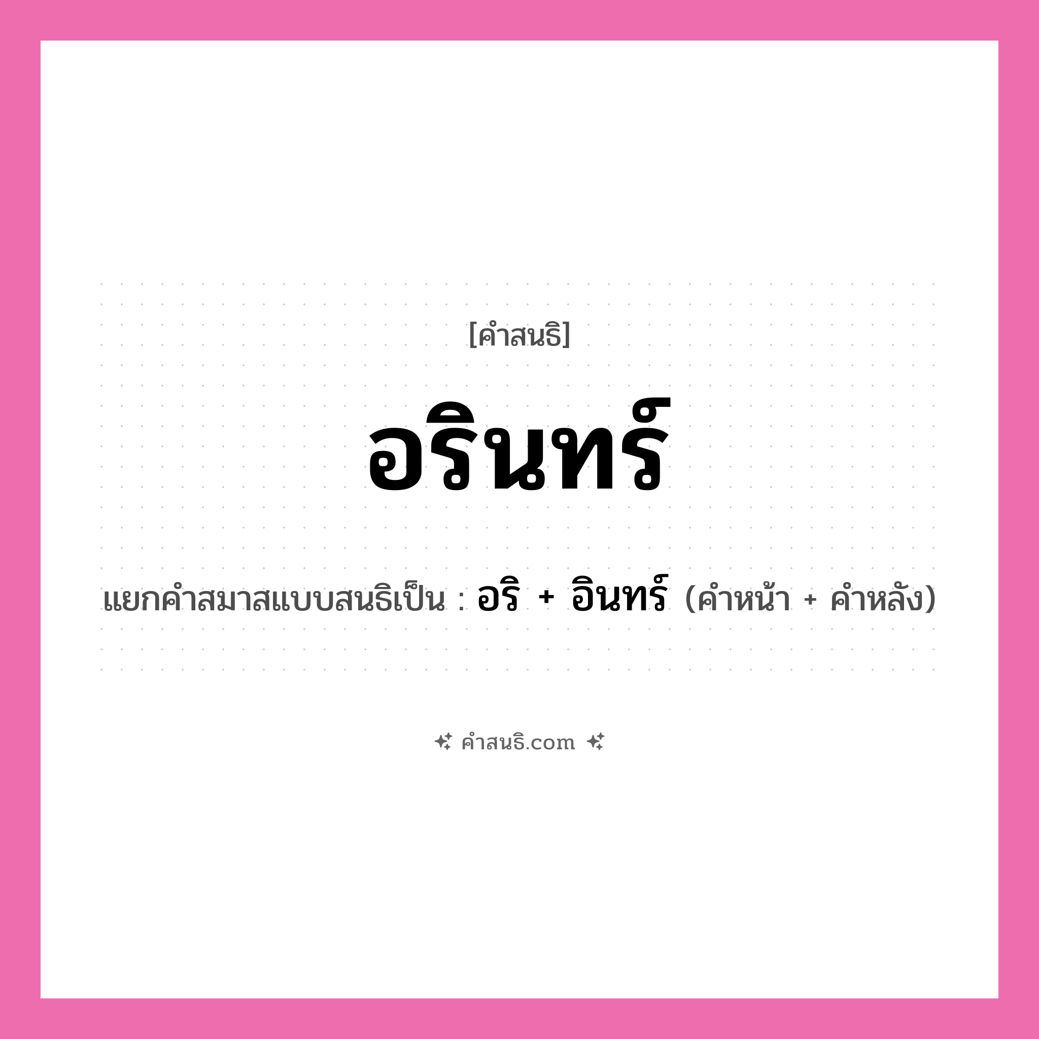 คำสนธิ: อรินทร์ แยกคำสมาสแบบสนธิ, หมายถึง?, แยกคำสมาสแบบสนธิเป็น อริ + อินทร์ คำหน้า อริ คำหลัง อินทร์ ประเภท สระสนธิ หมวด สระสนธิ