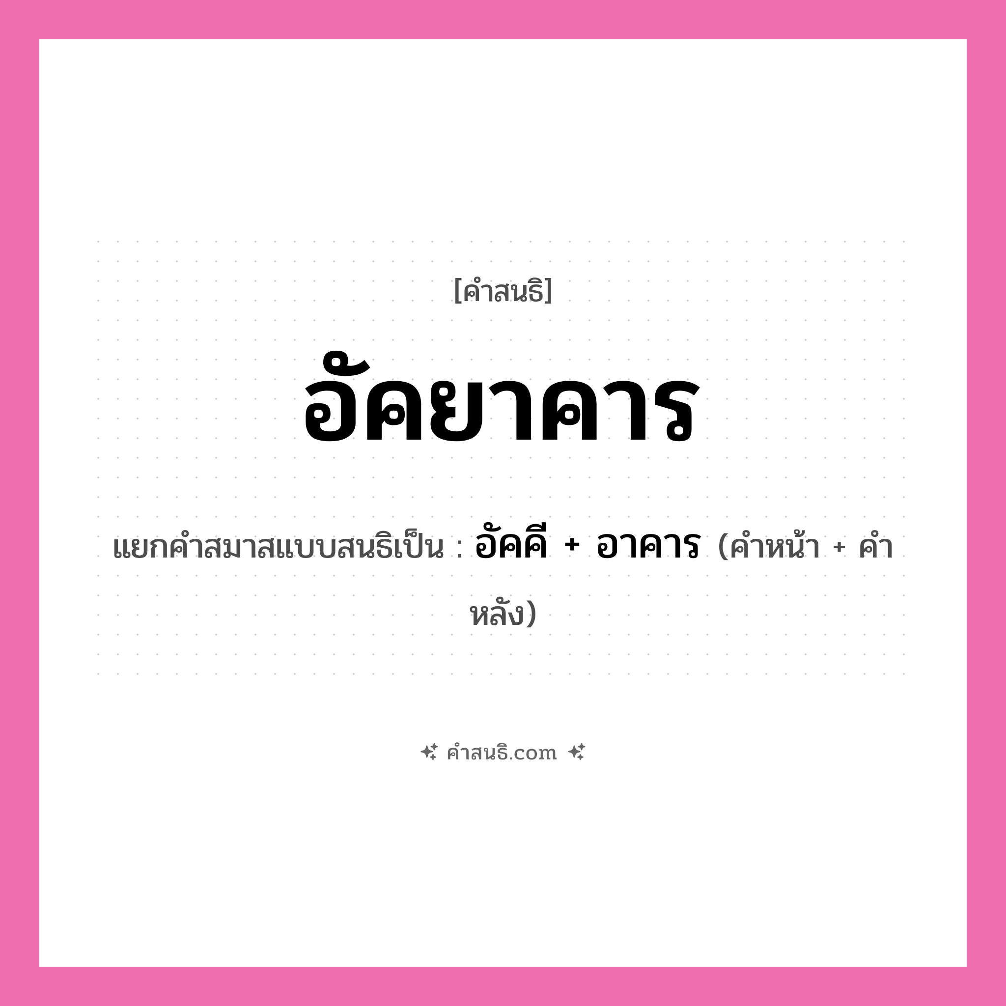 คำสนธิ: อัคยาคาร แยกคำสมาสแบบสนธิ, หมายถึง?, แยกคำสมาสแบบสนธิเป็น อัคคี + อาคาร คำหน้า อัคคี คำหลัง อาคาร ประเภท สระสนธิ หมวด สระสนธิ