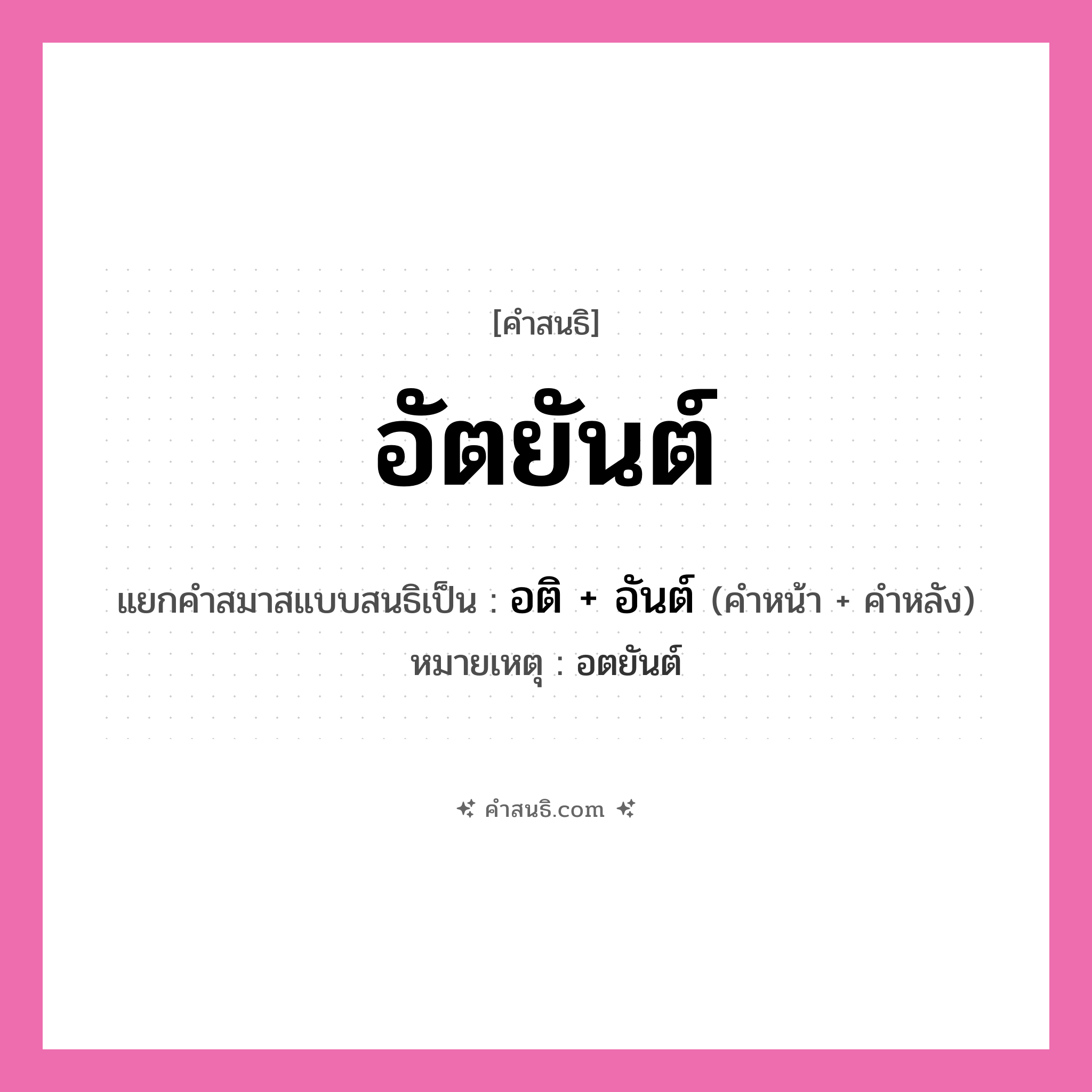 คำสนธิ: อัตยันต์ แยกคำสมาสแบบสนธิ, หมายถึง?, แยกคำสมาสแบบสนธิเป็น อติ + อันต์ หมายเหตุ อตยันต์ คำหน้า อติ คำหลัง อันต์ ประเภท สระสนธิ หมวด สระสนธิ