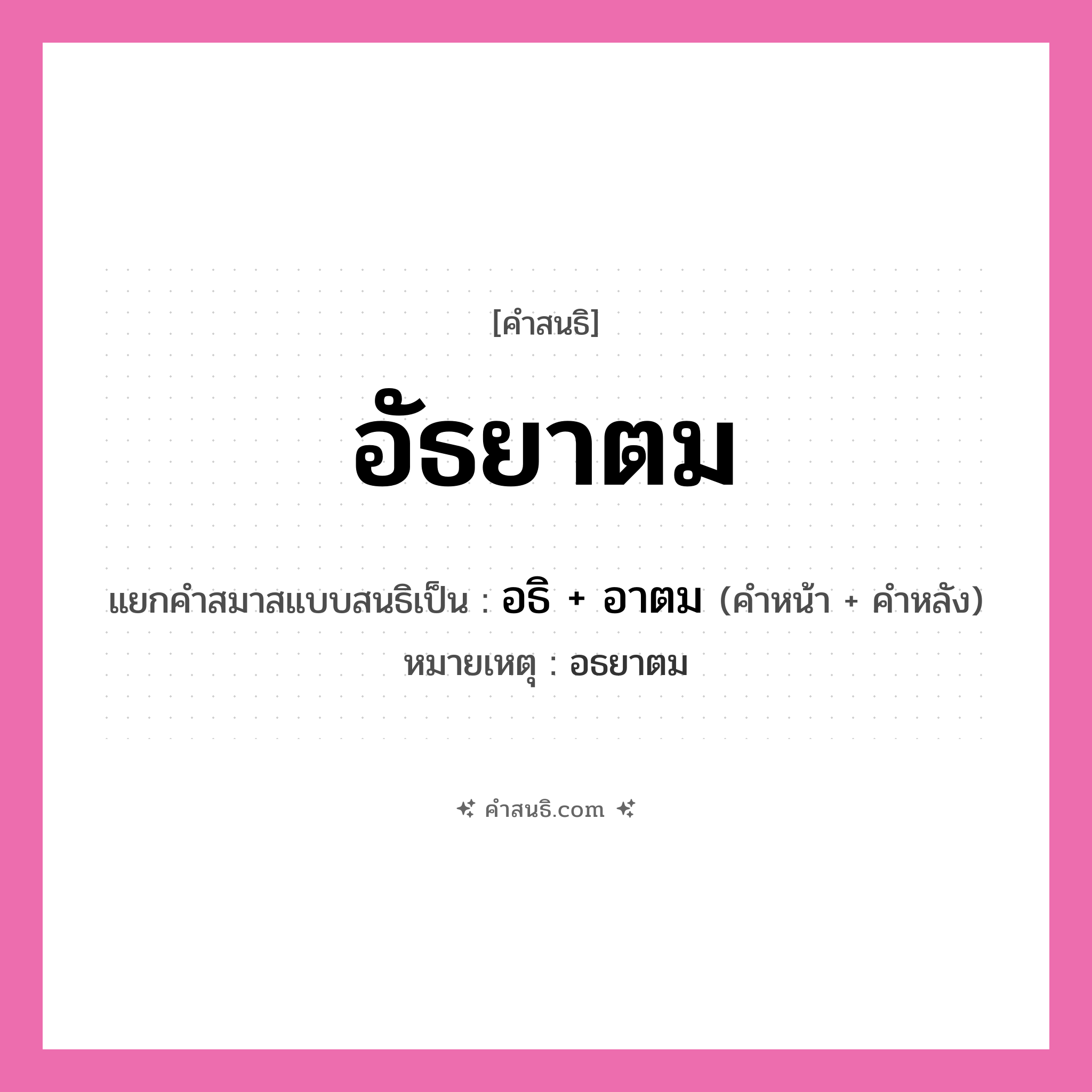 คำสนธิ: อัธยาตม แยกคำสมาสแบบสนธิ, หมายถึง?, แยกคำสมาสแบบสนธิเป็น อธิ + อาตม หมายเหตุ อธยาตม คำหน้า อธิ คำหลัง อาตม ประเภท สระสนธิ หมวด สระสนธิ