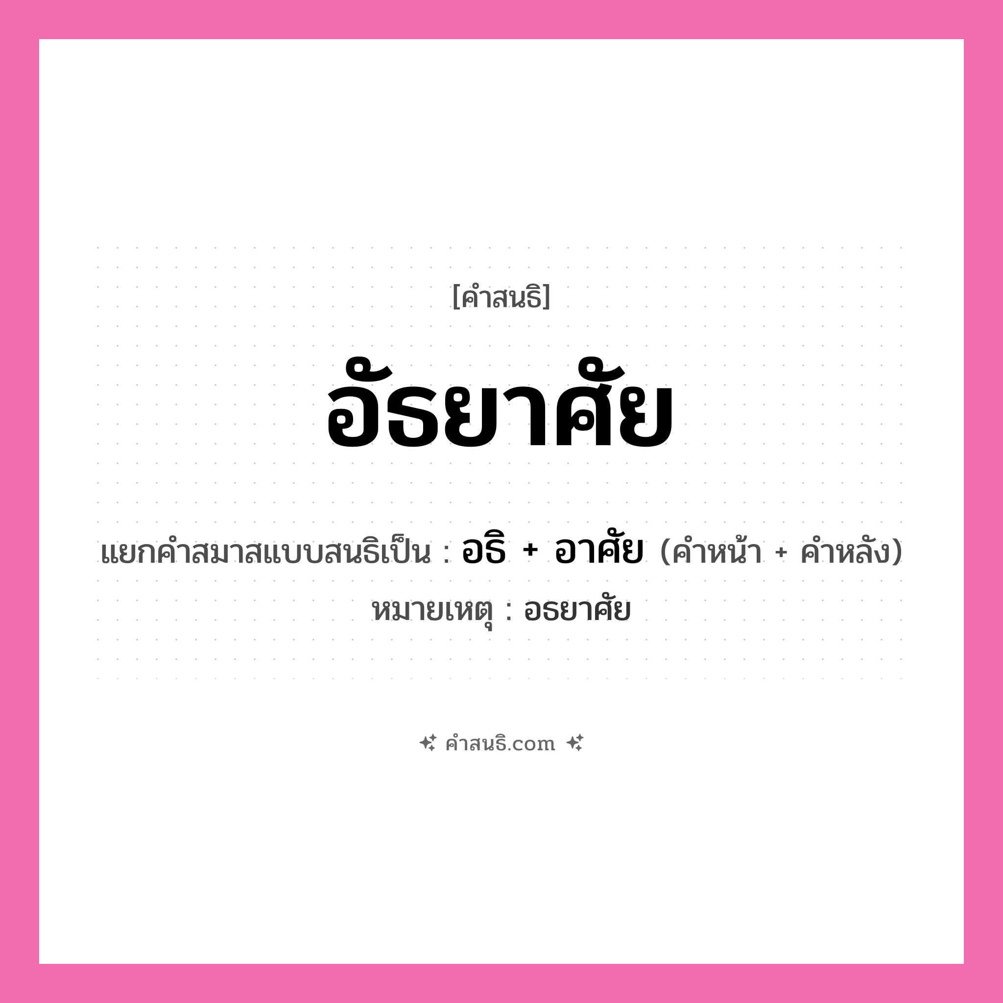 คำสนธิ: อัธยาศัย แยกคำสมาสแบบสนธิ, หมายถึง?, แยกคำสมาสแบบสนธิเป็น อธิ + อาศัย หมายเหตุ อธยาศัย คำหน้า อธิ คำหลัง อาศัย ประเภท สระสนธิ หมวด สระสนธิ