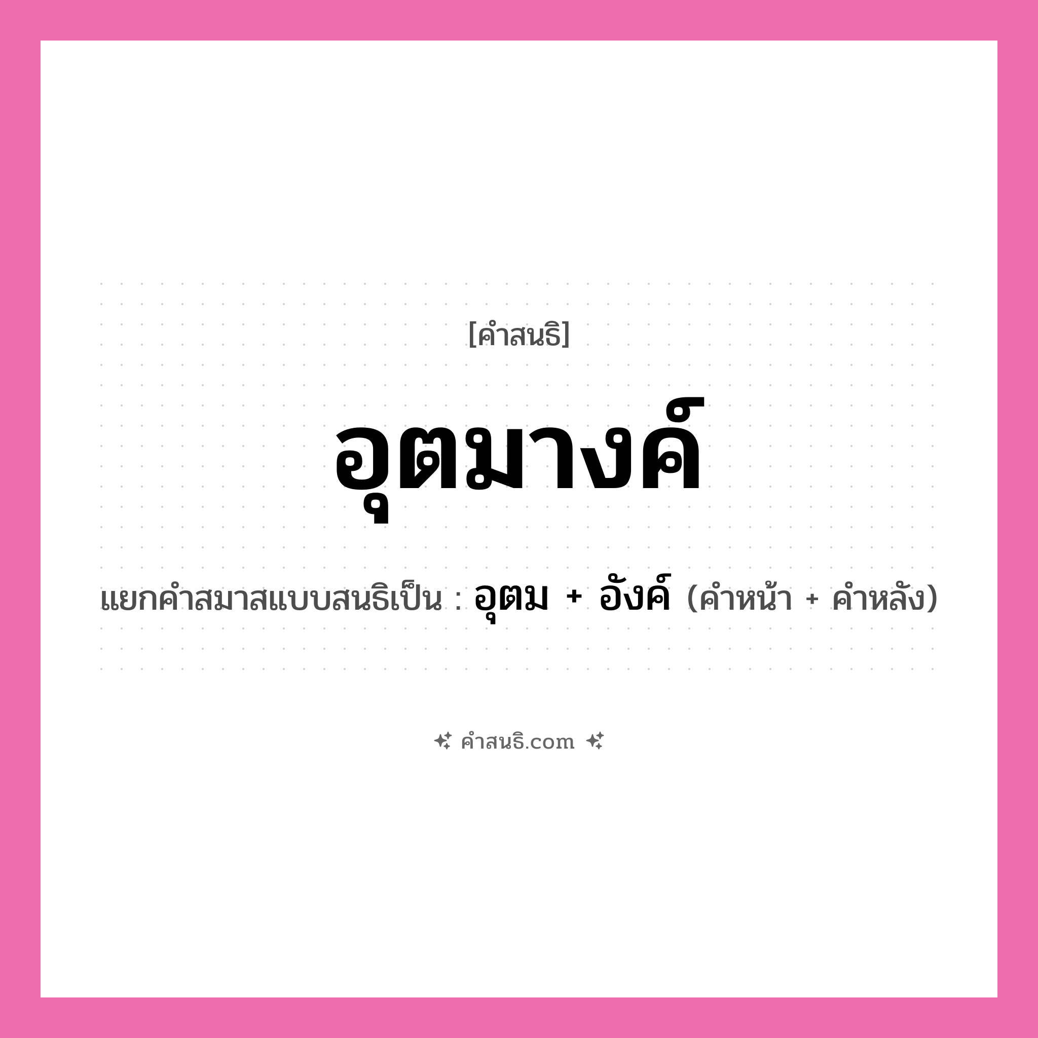 คำสนธิ: อุตมางค์ แยกคำสมาสแบบสนธิ, หมายถึง?, แยกคำสมาสแบบสนธิเป็น อุตม + อังค์ คำหลัง อังค์ ประเภท สระสนธิ คำหน้า อุตม หมวด สระสนธิ