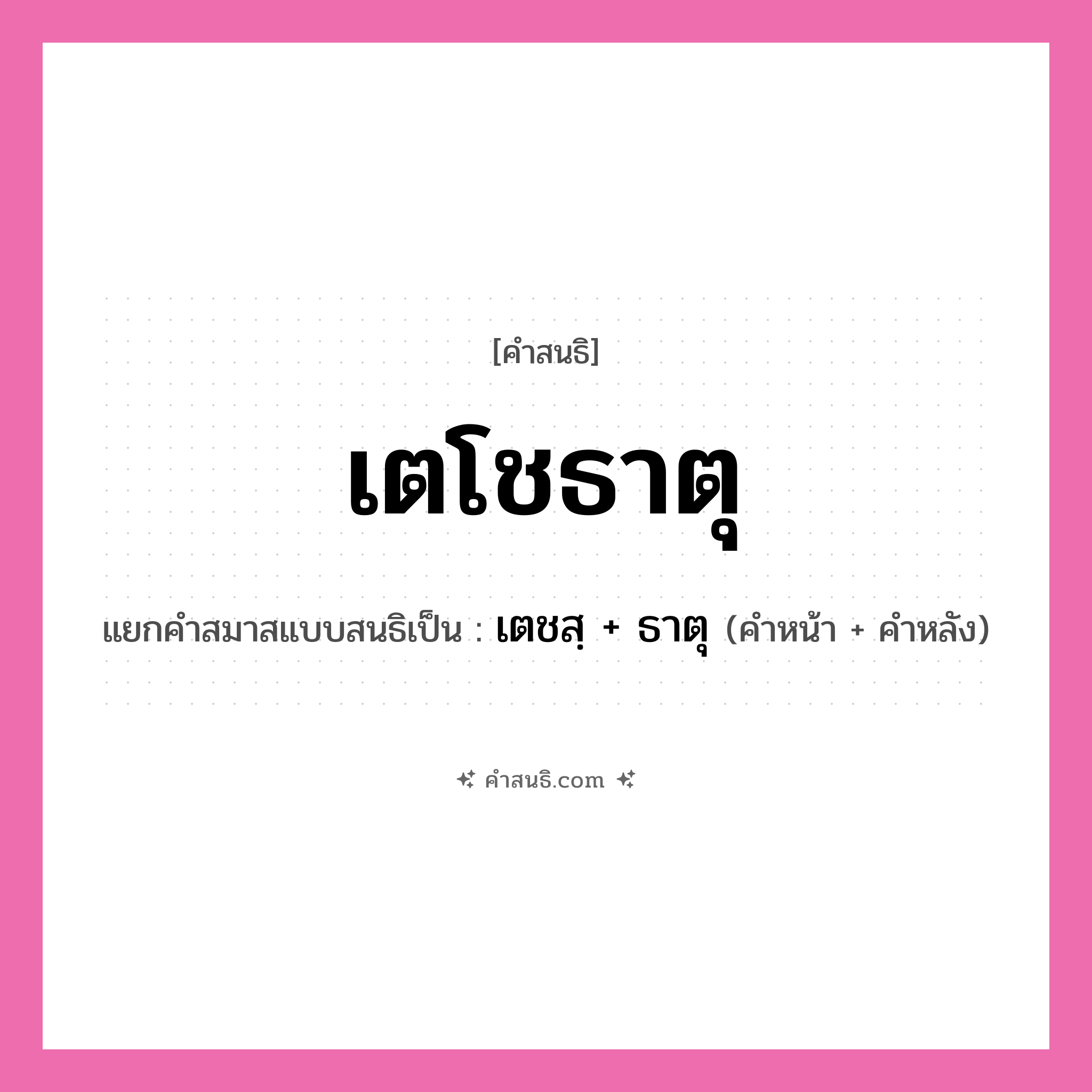 คำสนธิ: เตโชธาตุ แยกคำสมาสแบบสนธิ, หมายถึง?, แยกคำสมาสแบบสนธิเป็น เตชสฺ + ธาตุ