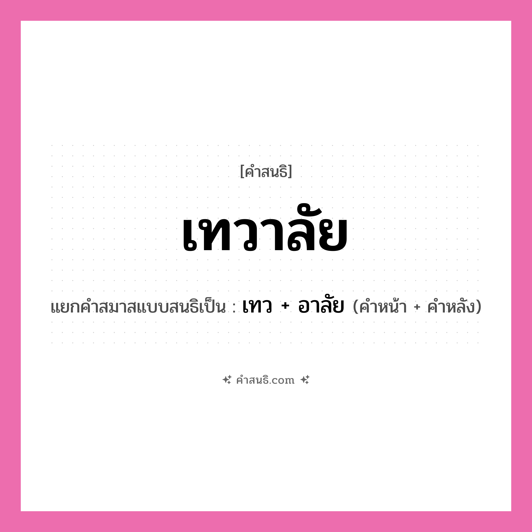 คำสนธิ: เทวาลัย แยกคำสมาสแบบสนธิ, หมายถึง?, แยกคำสมาสแบบสนธิเป็น เทว + อาลัย คำหน้า เทว คำหลัง อาลัย ประเภท สระสนธิ หมวด สระสนธิ