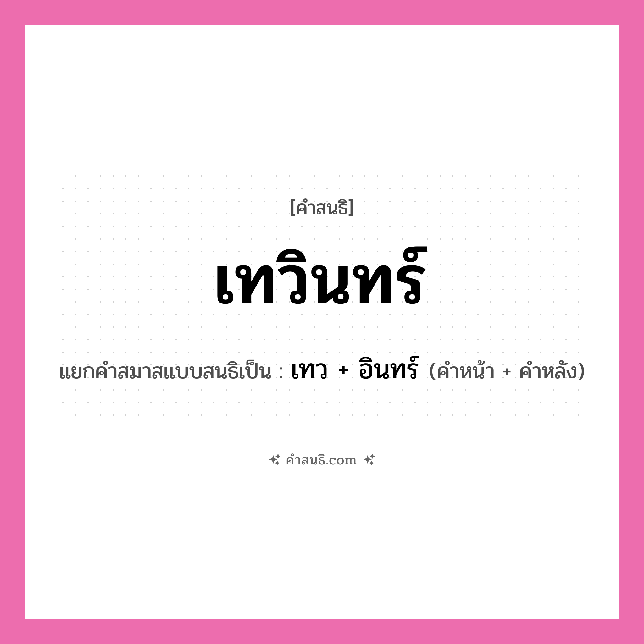 คำสนธิ: เทวินทร์ แยกคำสมาสแบบสนธิ, หมายถึง?, แยกคำสมาสแบบสนธิเป็น เทว + อินทร์ คำหน้า เทว คำหลัง อินทร์ ประเภท สระสนธิ หมวด สระสนธิ