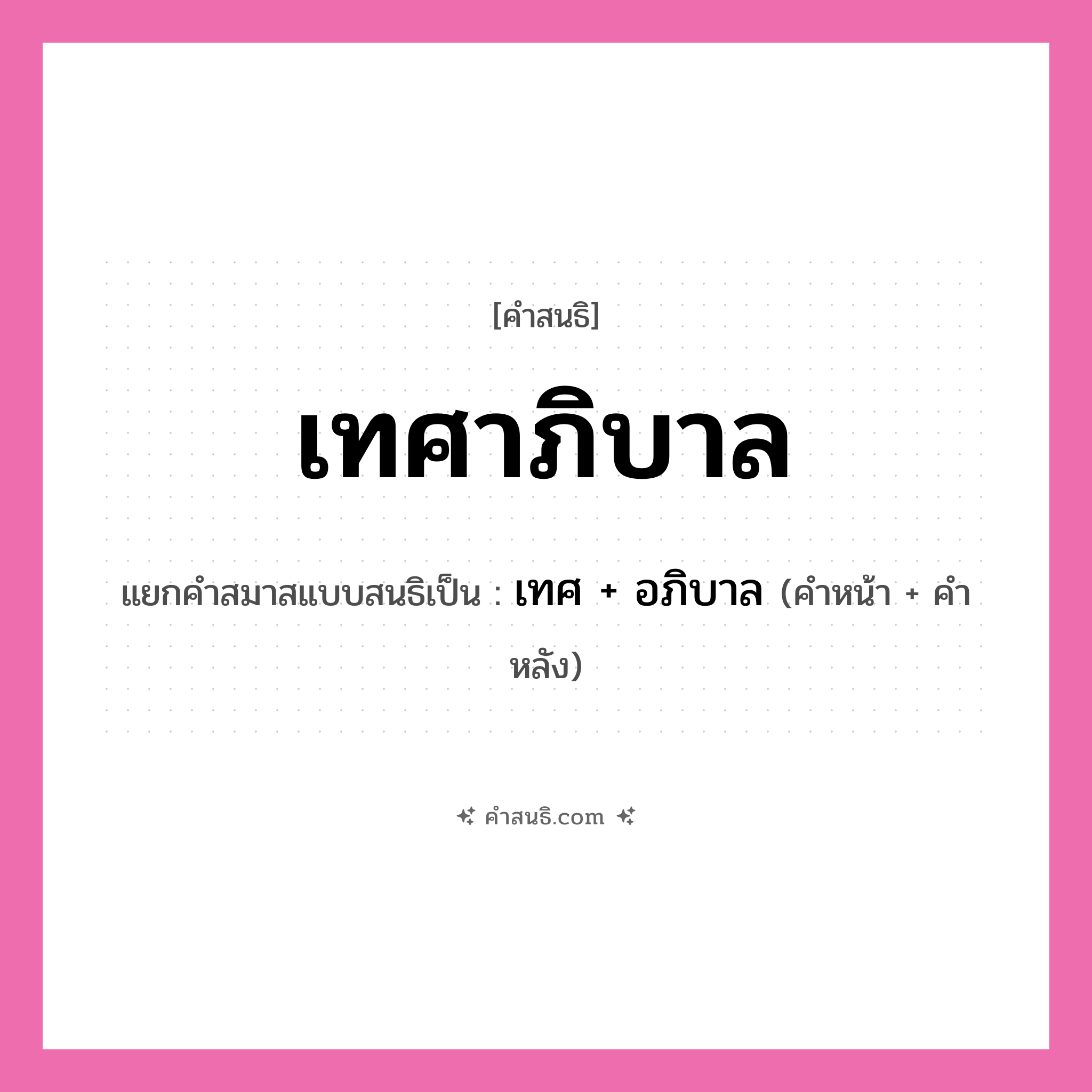 คำสนธิ: เทศาภิบาล แยกคำสมาสแบบสนธิ, หมายถึง?, แยกคำสมาสแบบสนธิเป็น เทศ + อภิบาล คำหน้า เทศ คำหลัง อภิบาล ประเภท สระสนธิ หมวด สระสนธิ