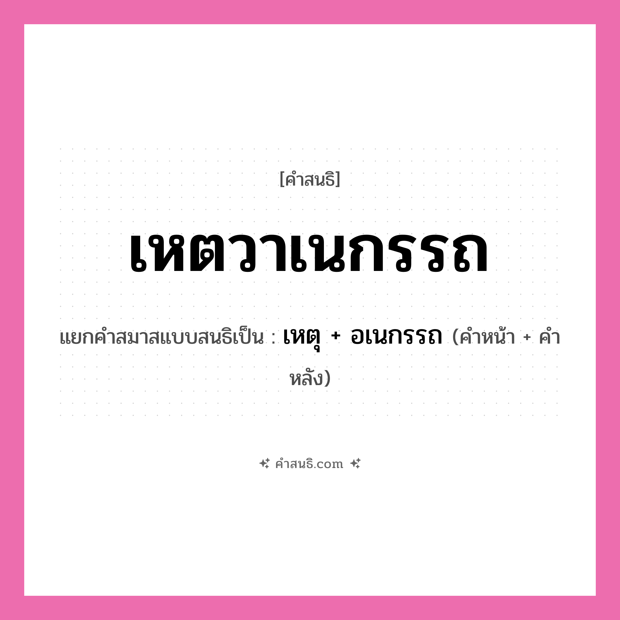 คำสนธิ: เหตวาเนกรรถ แยกคำสมาสแบบสนธิ, หมายถึง?, แยกคำสมาสแบบสนธิเป็น เหตุ + อเนกรรถ คำหน้า เหตุ คำหลัง อเนกรรถ ประเภท สระสนธิ หมวด สระสนธิ