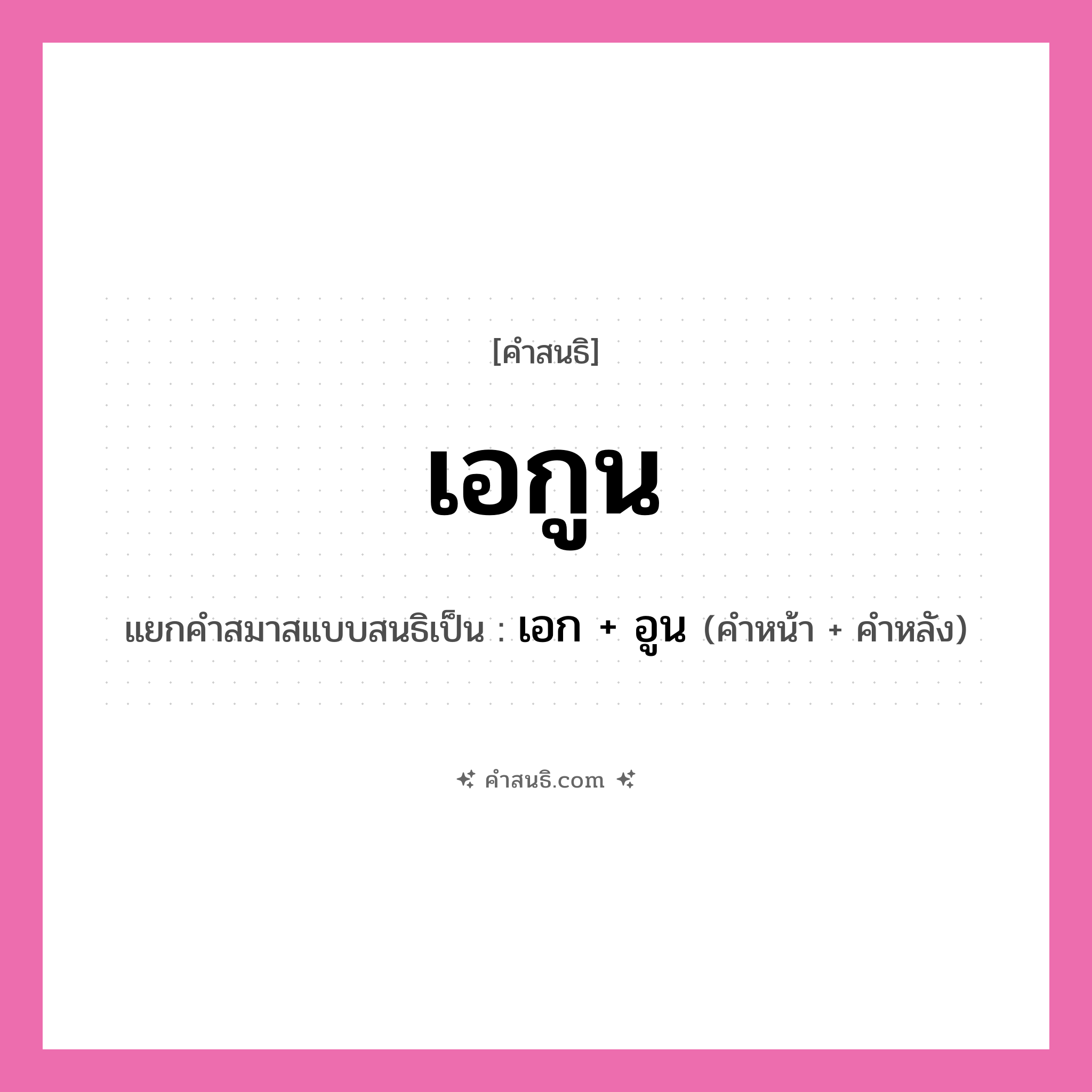 คำสนธิ: เอกูน แยกคำสมาสแบบสนธิ, หมายถึง?, แยกคำสมาสแบบสนธิเป็น เอก + อูน คำหน้า เอก คำหลัง อูน ประเภท สระสนธิ หมวด สระสนธิ
