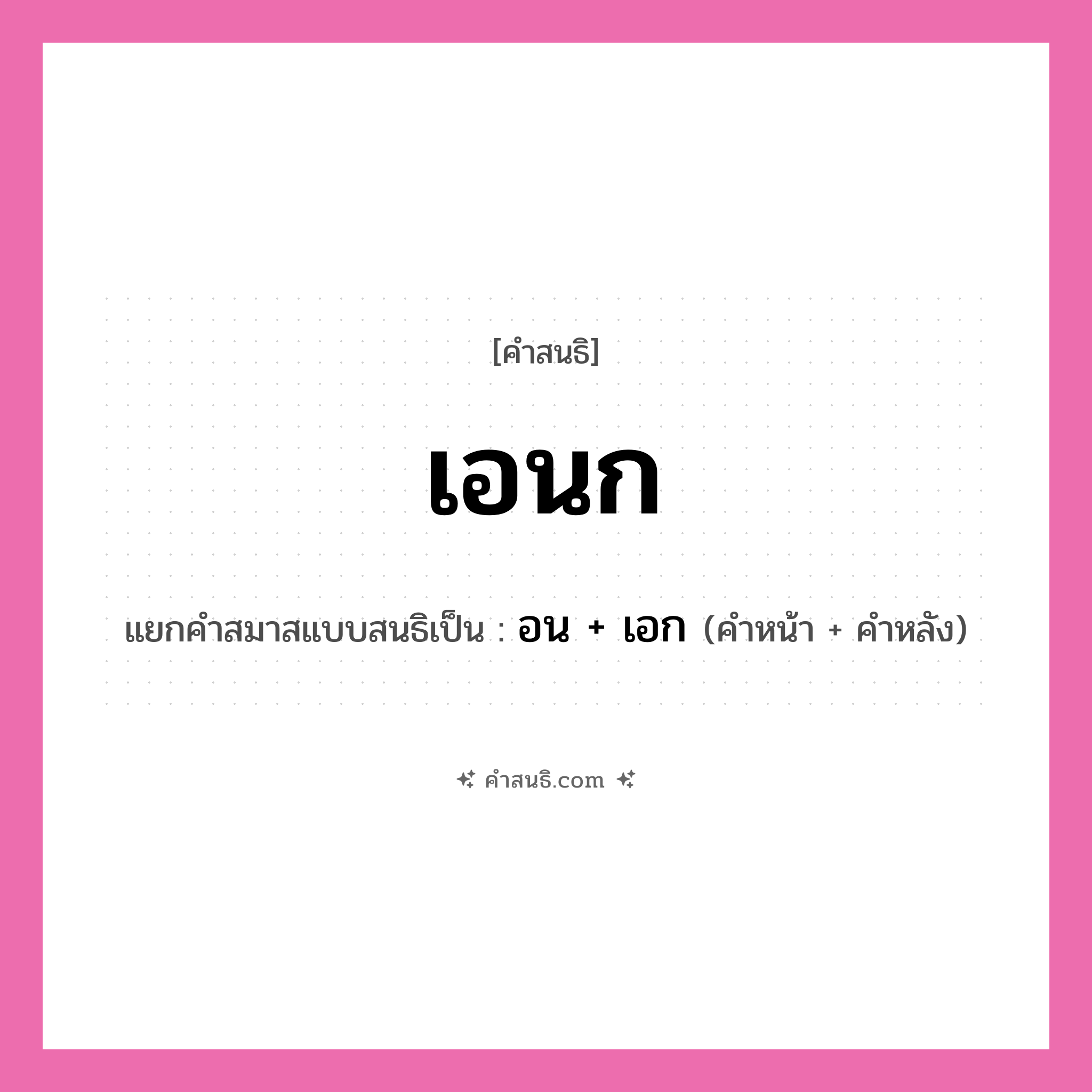 คำสนธิ: เอนก แยกคำสมาสแบบสนธิ, หมายถึง?, แยกคำสมาสแบบสนธิเป็น อน + เอก คำหน้า อน คำหลัง เอก ประเภท สระสนธิ หมวด สระสนธิ