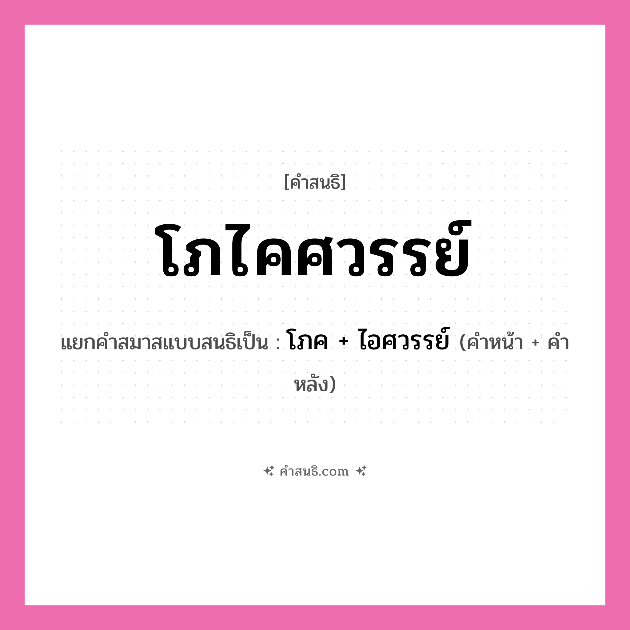คำสนธิ: โภไคศวรรย์ แยกคำสมาสแบบสนธิ, หมายถึง?, แยกคำสมาสแบบสนธิเป็น โภค + ไอศวรรย์ คำหน้า โภค คำหลัง ไอศวรรย์ ประเภท สระสนธิ หมวด สระสนธิ