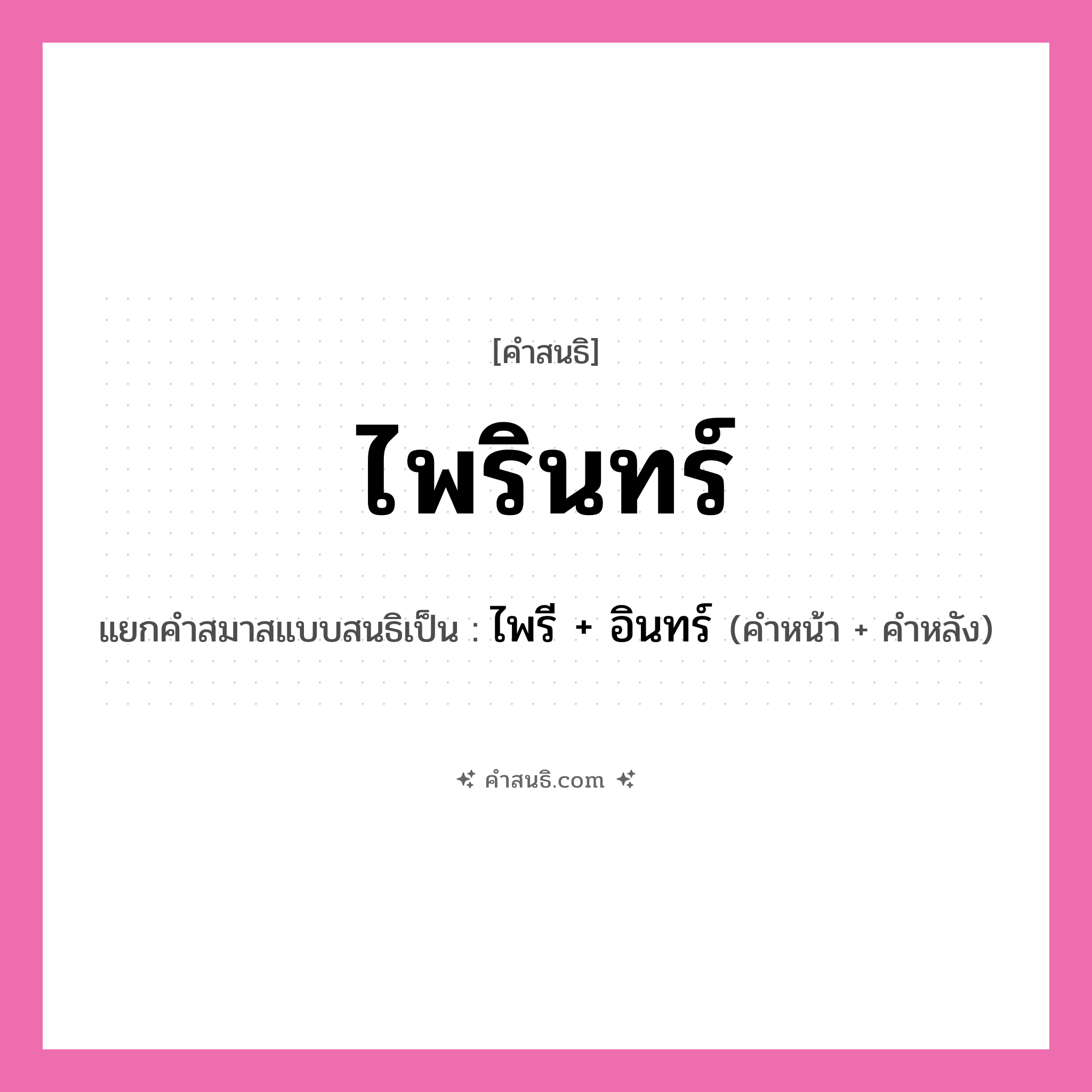 คำสนธิ: ไพรินทร์ แยกคำสมาสแบบสนธิ, หมายถึง?, แยกคำสมาสแบบสนธิเป็น ไพรี + อินทร์ ประเภท สระสนธิ คำหน้า ไพรี คำหลัง อินทร์ หมวด สระสนธิ